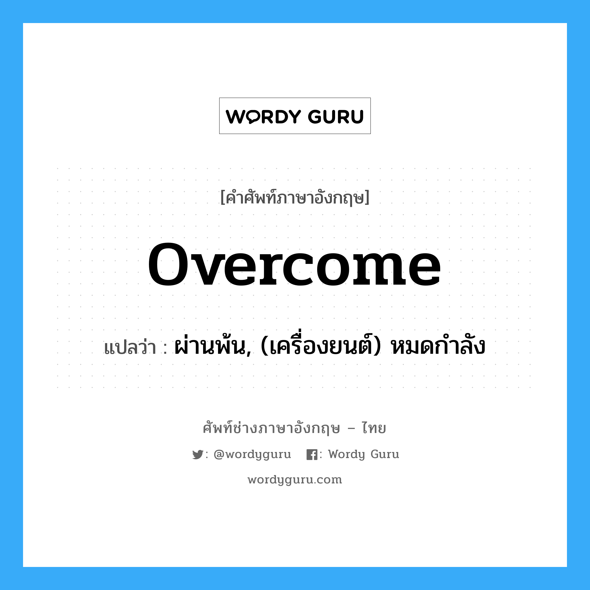 overcome แปลว่า?, คำศัพท์ช่างภาษาอังกฤษ - ไทย overcome คำศัพท์ภาษาอังกฤษ overcome แปลว่า ผ่านพ้น, (เครื่องยนต์) หมดกำลัง