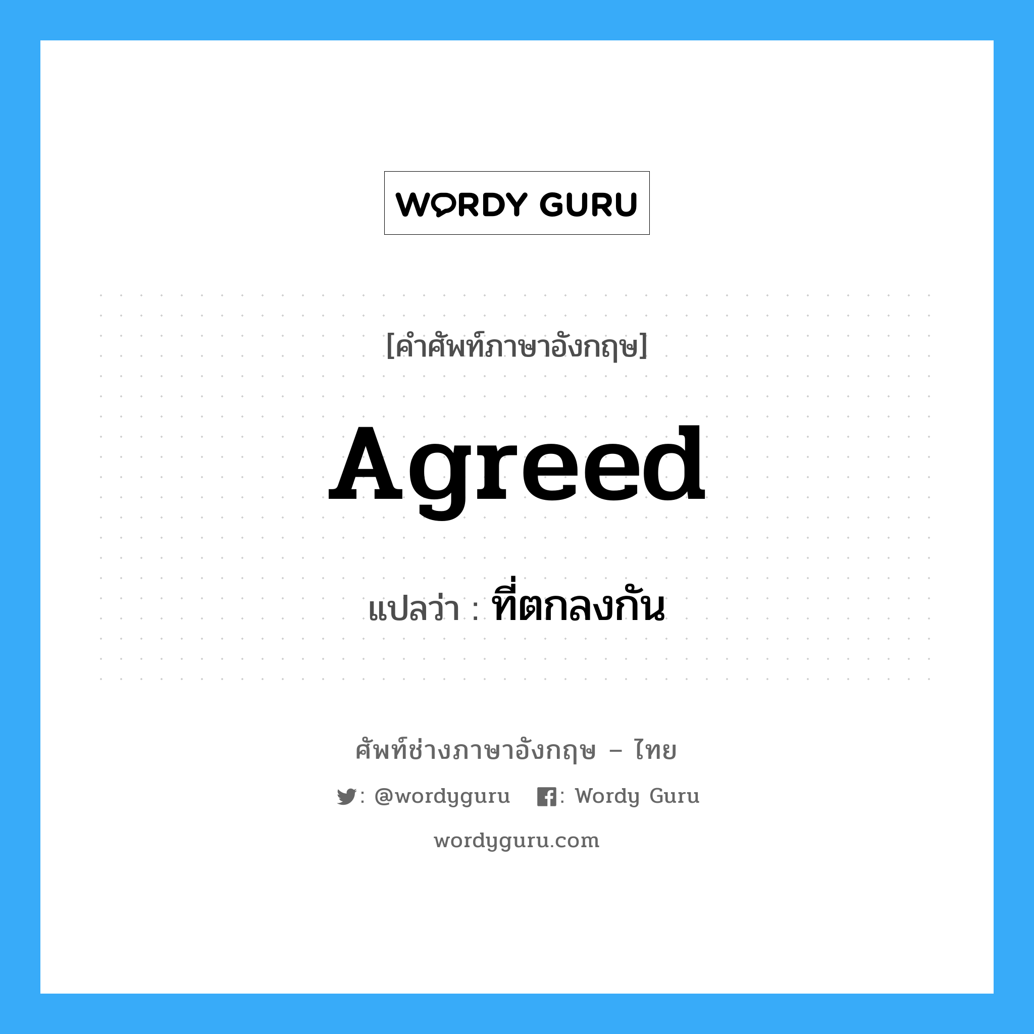 Agreed แปลว่า?, คำศัพท์ช่างภาษาอังกฤษ - ไทย Agreed คำศัพท์ภาษาอังกฤษ Agreed แปลว่า ที่ตกลงกัน