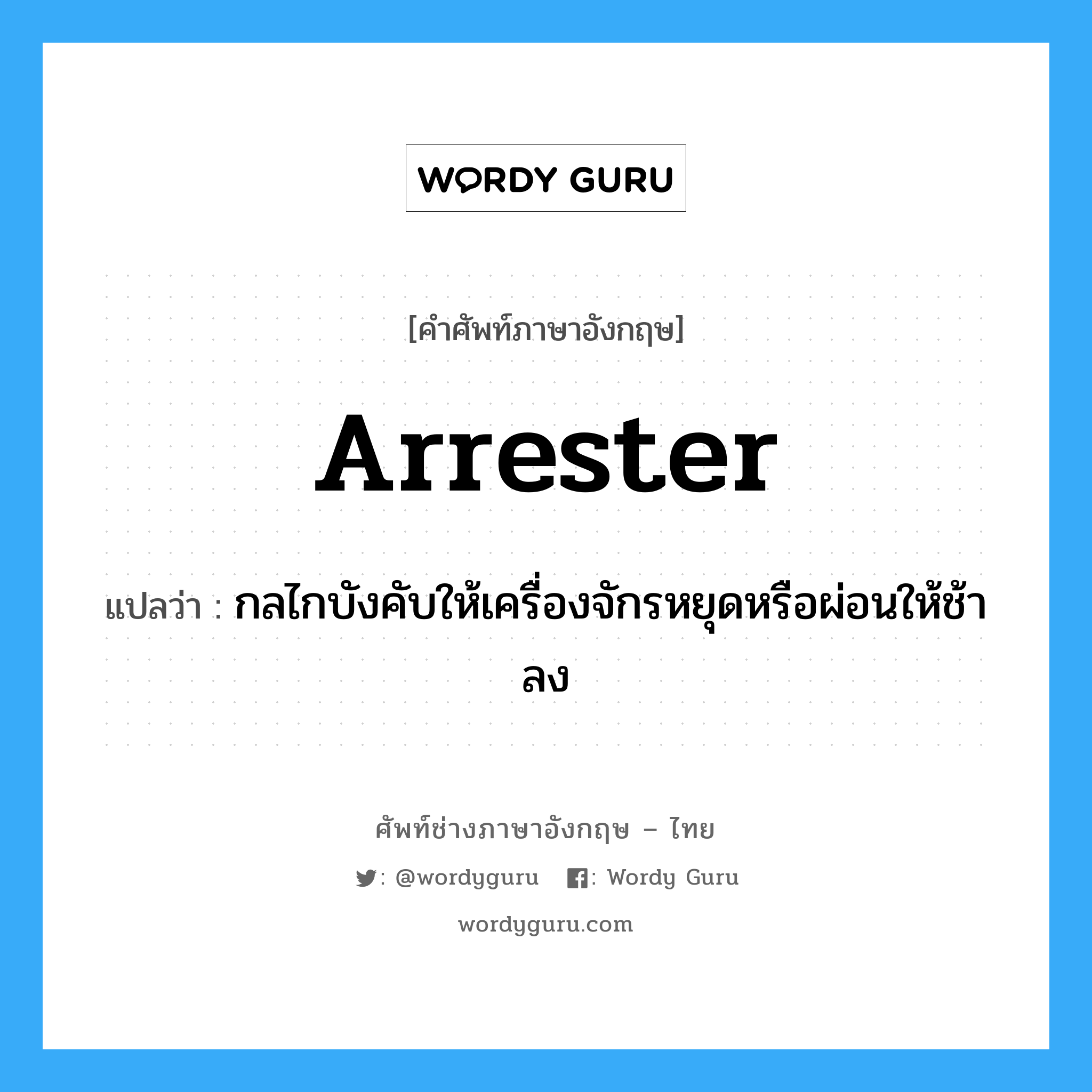 arrester แปลว่า?, คำศัพท์ช่างภาษาอังกฤษ - ไทย arrester คำศัพท์ภาษาอังกฤษ arrester แปลว่า กลไกบังคับให้เครื่องจักรหยุดหรือผ่อนให้ช้าลง