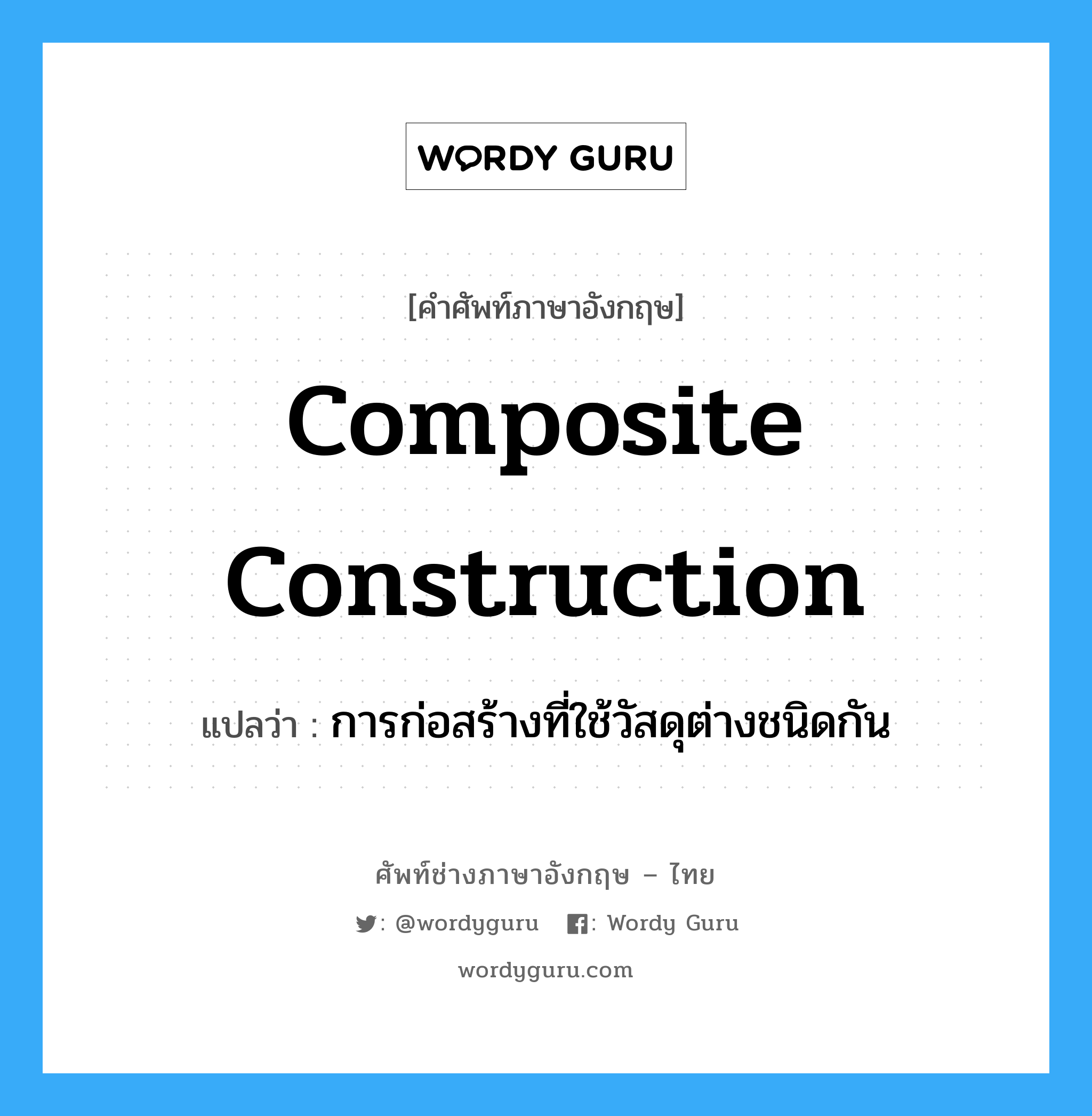 composite construction แปลว่า?, คำศัพท์ช่างภาษาอังกฤษ - ไทย composite construction คำศัพท์ภาษาอังกฤษ composite construction แปลว่า การก่อสร้างที่ใช้วัสดุต่างชนิดกัน