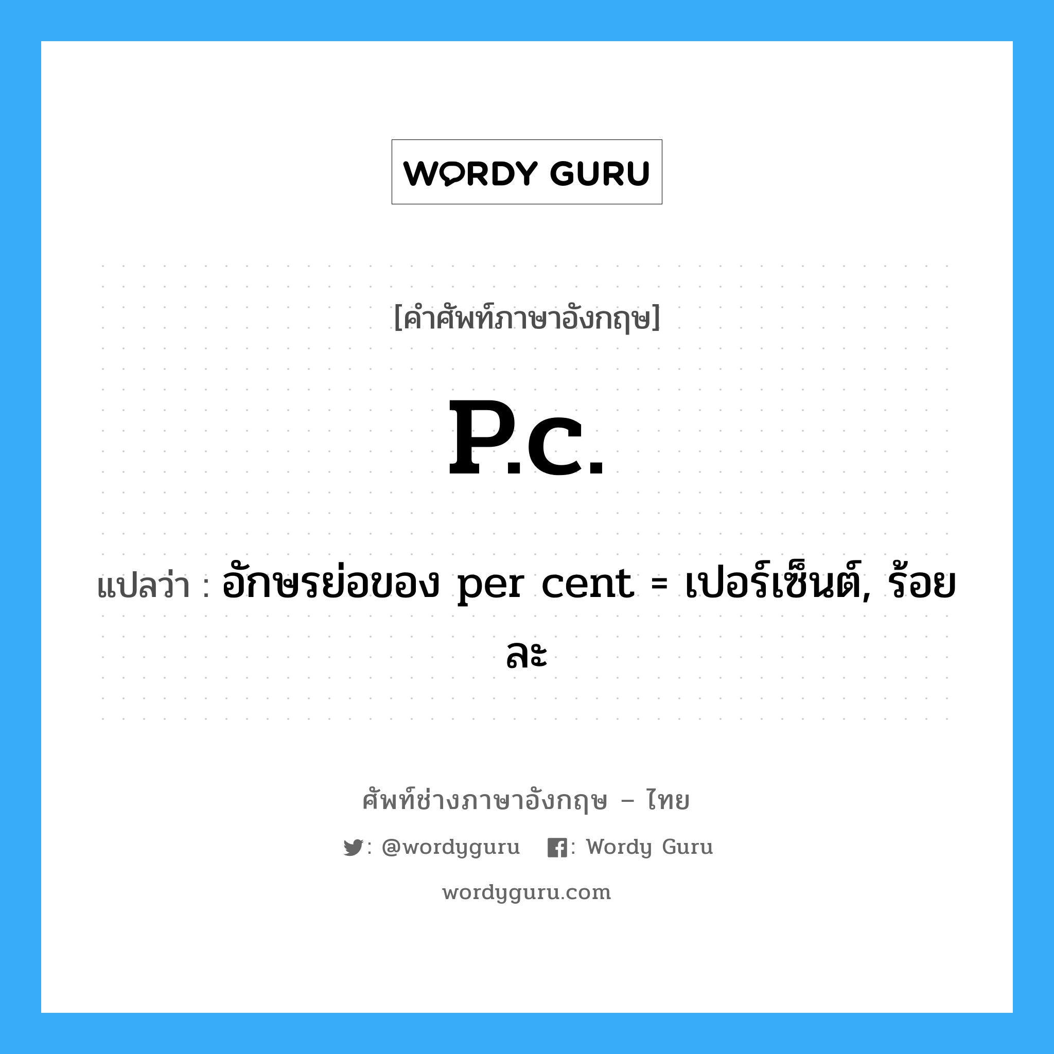 p.c. แปลว่า?, คำศัพท์ช่างภาษาอังกฤษ - ไทย p.c. คำศัพท์ภาษาอังกฤษ p.c. แปลว่า อักษรย่อของ per cent = เปอร์เซ็นต์, ร้อยละ