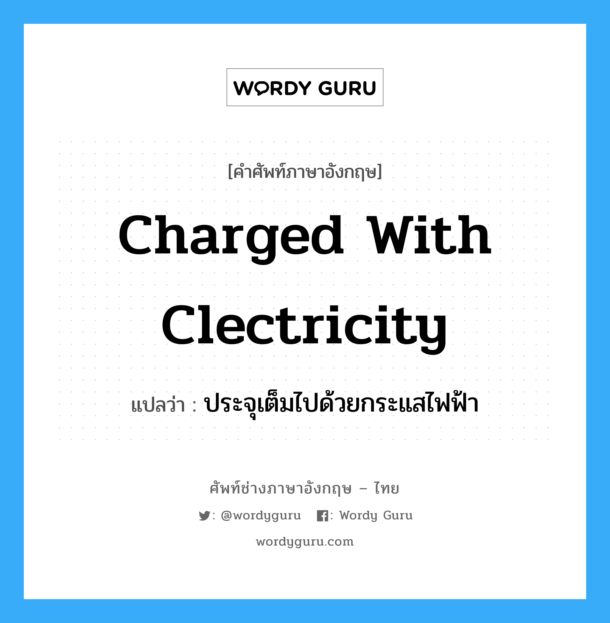 charged with clectricity แปลว่า?, คำศัพท์ช่างภาษาอังกฤษ - ไทย charged with clectricity คำศัพท์ภาษาอังกฤษ charged with clectricity แปลว่า ประจุเต็มไปด้วยกระแสไฟฟ้า