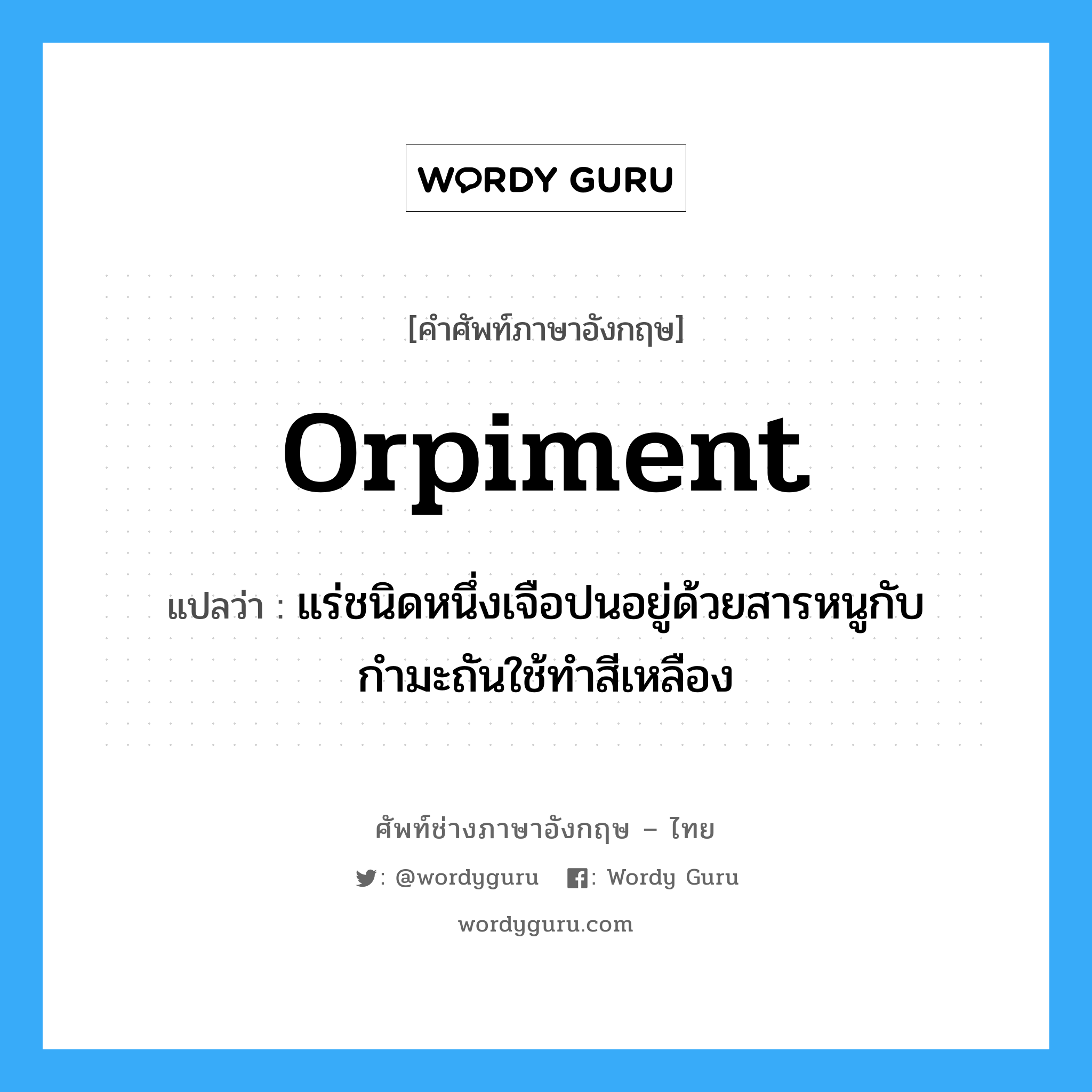 orpiment แปลว่า?, คำศัพท์ช่างภาษาอังกฤษ - ไทย orpiment คำศัพท์ภาษาอังกฤษ orpiment แปลว่า แร่ชนิดหนึ่งเจือปนอยู่ด้วยสารหนูกับกำมะถันใช้ทำสีเหลือง