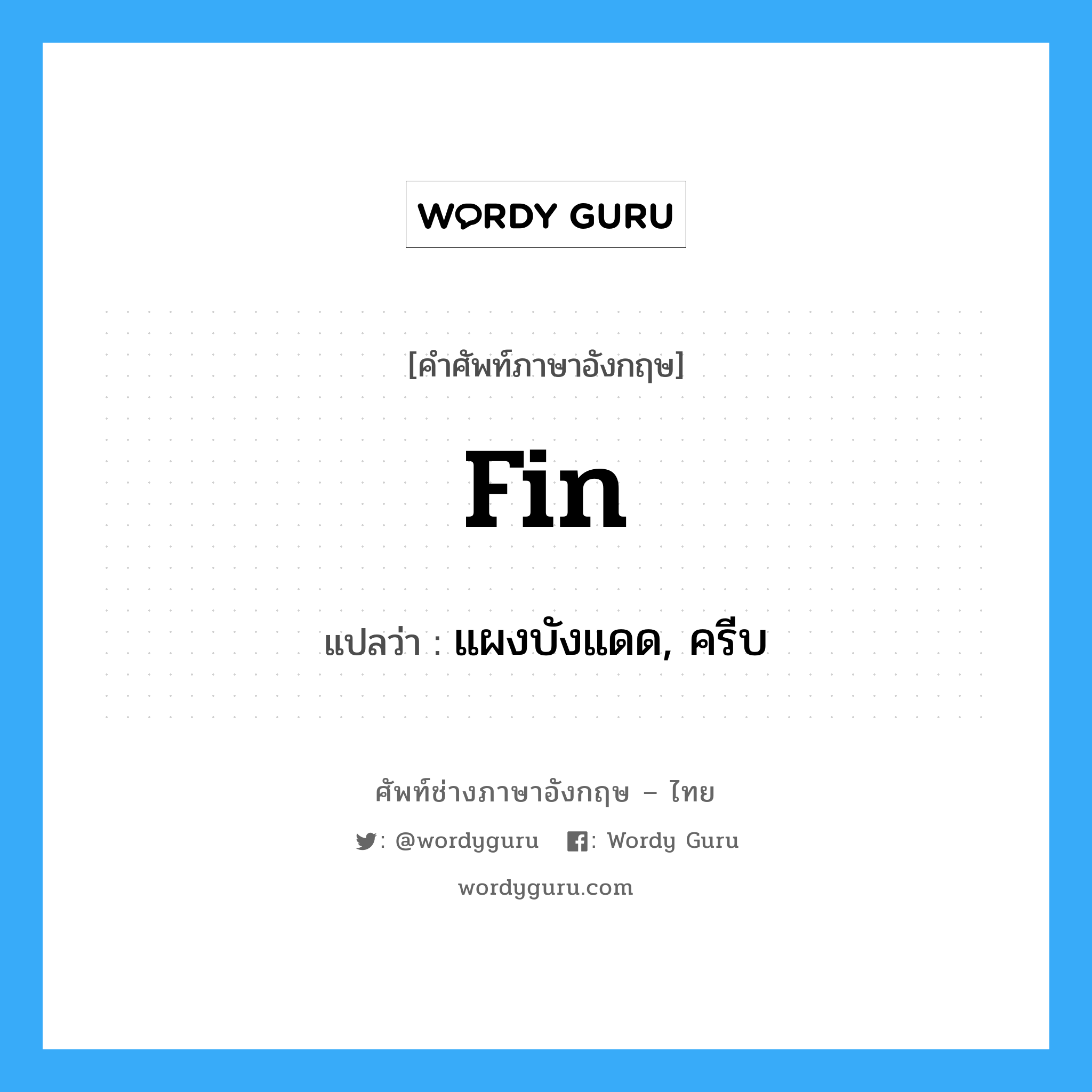 fin แปลว่า?, คำศัพท์ช่างภาษาอังกฤษ - ไทย fin คำศัพท์ภาษาอังกฤษ fin แปลว่า แผงบังแดด, ครีบ