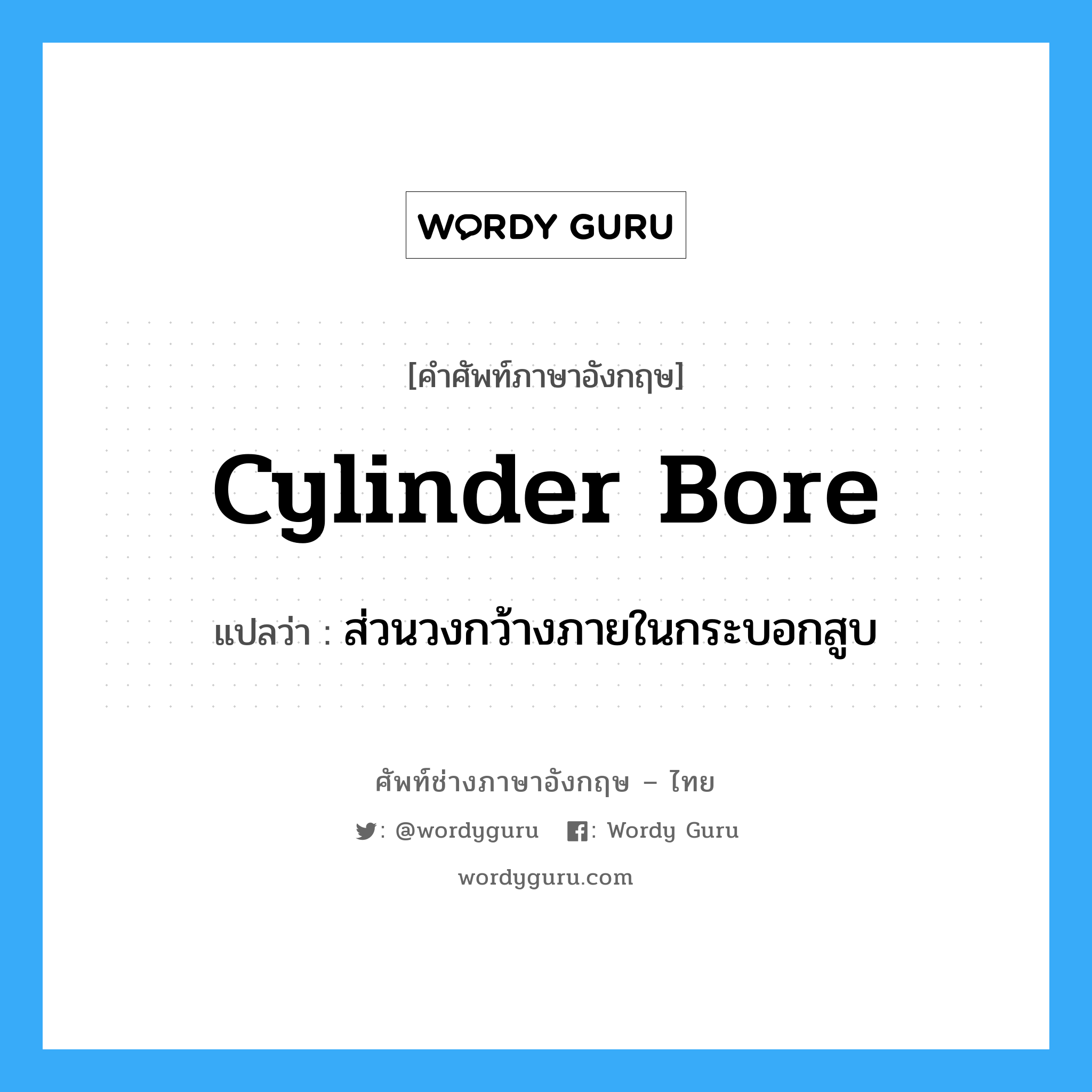 cylinder bore แปลว่า?, คำศัพท์ช่างภาษาอังกฤษ - ไทย cylinder bore คำศัพท์ภาษาอังกฤษ cylinder bore แปลว่า ส่วนวงกว้างภายในกระบอกสูบ