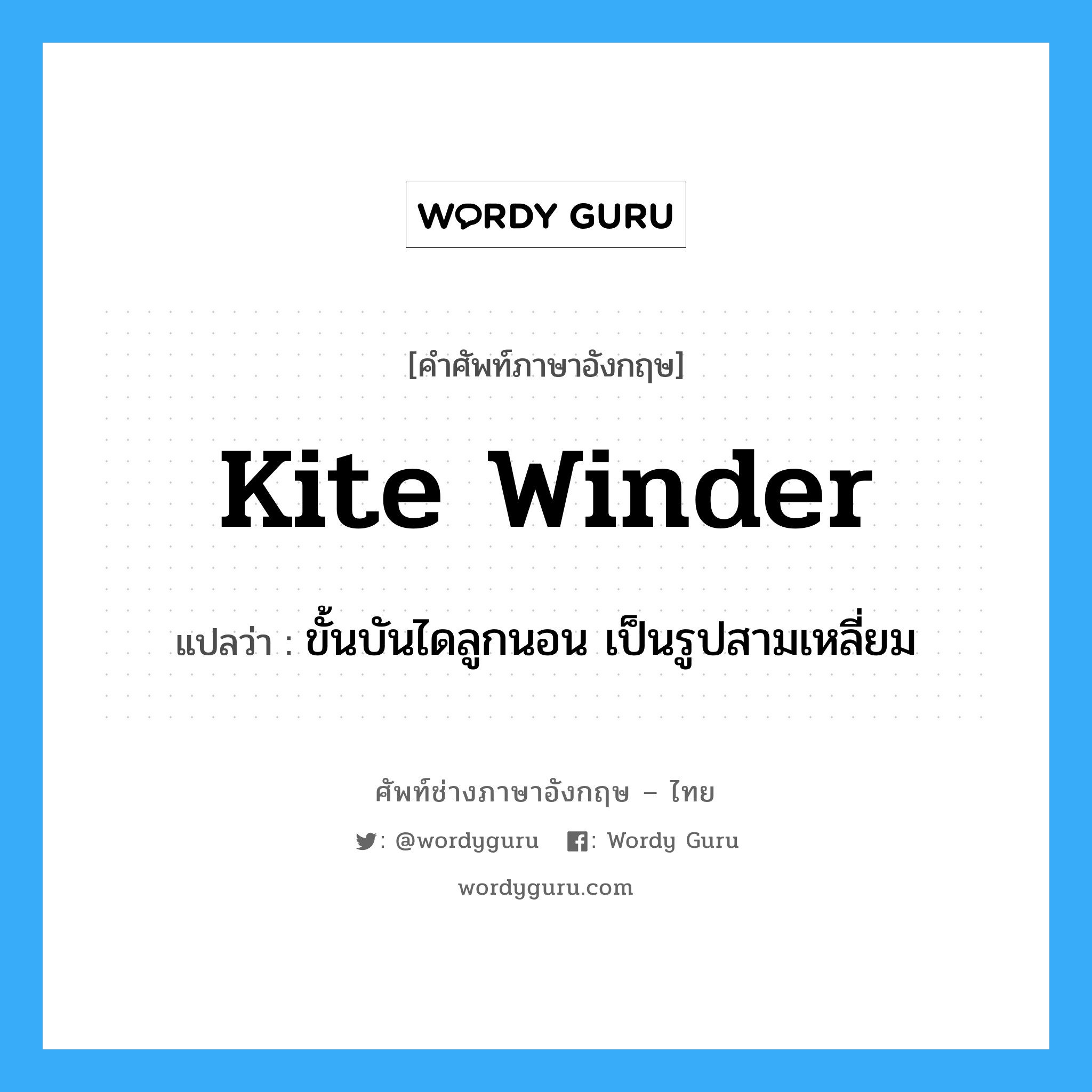 kite winder แปลว่า?, คำศัพท์ช่างภาษาอังกฤษ - ไทย kite winder คำศัพท์ภาษาอังกฤษ kite winder แปลว่า ขั้นบันไดลูกนอน เป็นรูปสามเหลี่ยม