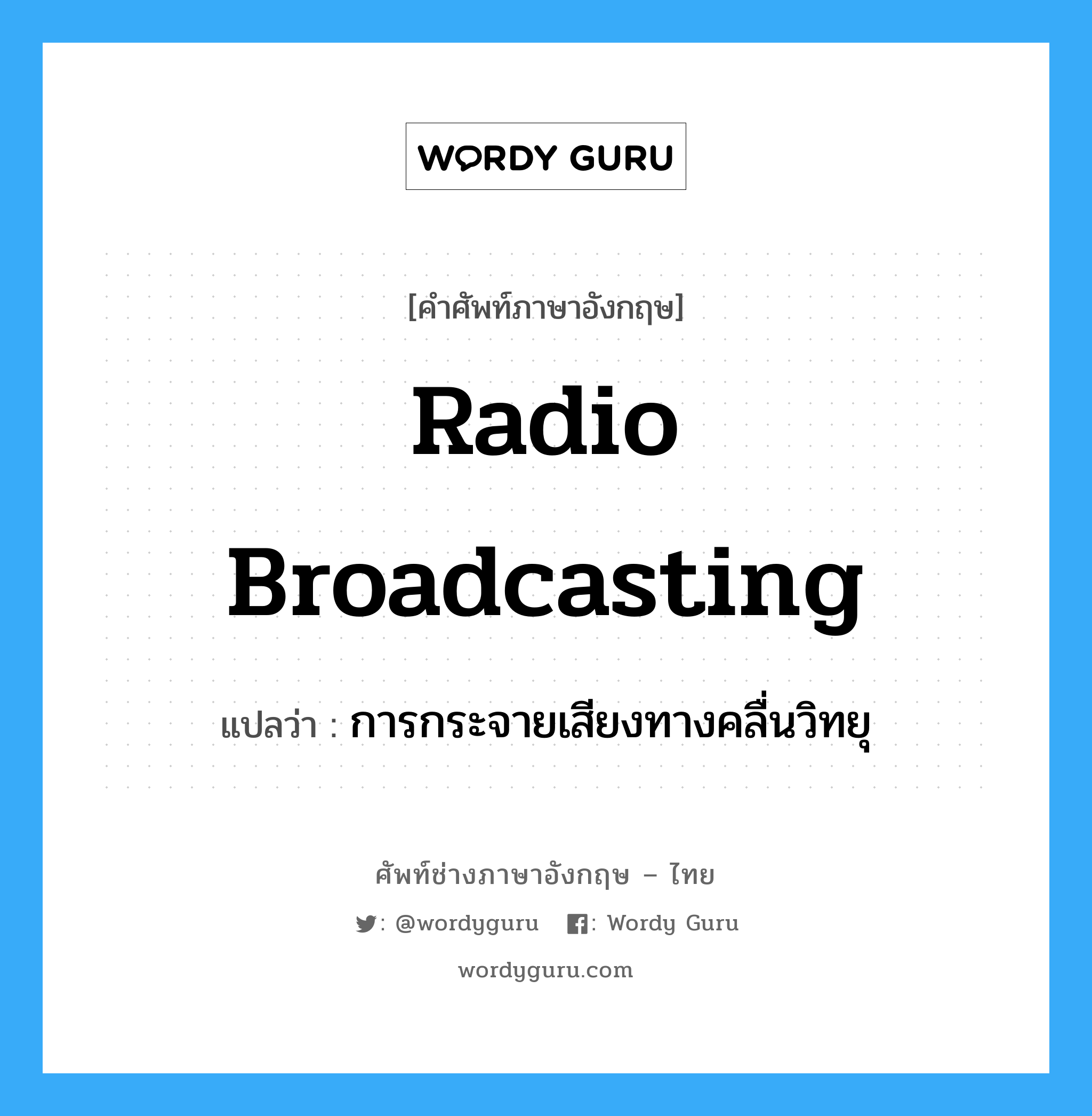 การกระจายเสียงทางคลื่นวิทยุ ภาษาอังกฤษ?, คำศัพท์ช่างภาษาอังกฤษ - ไทย การกระจายเสียงทางคลื่นวิทยุ คำศัพท์ภาษาอังกฤษ การกระจายเสียงทางคลื่นวิทยุ แปลว่า radio broadcasting