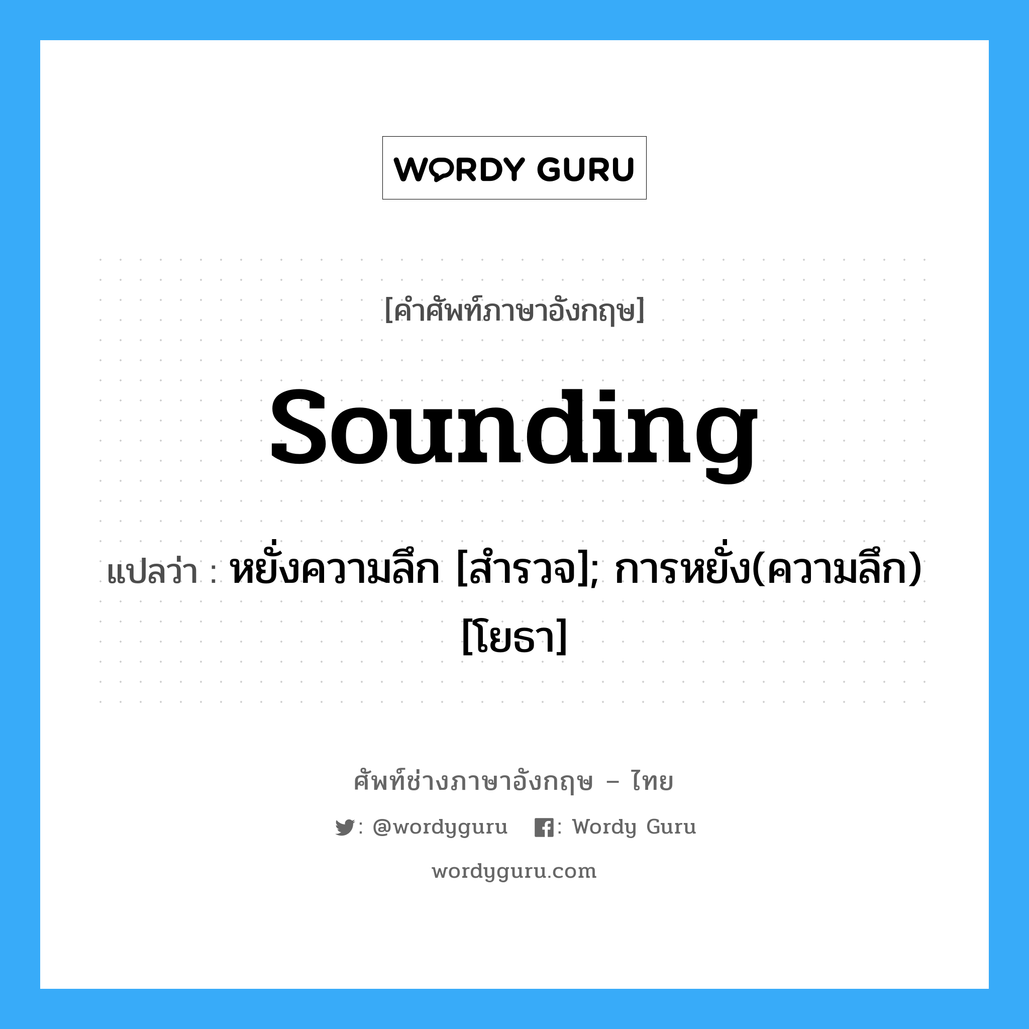 sounding แปลว่า?, คำศัพท์ช่างภาษาอังกฤษ - ไทย sounding คำศัพท์ภาษาอังกฤษ sounding แปลว่า หยั่งความลึก [สำรวจ]; การหยั่ง(ความลึก) [โยธา]