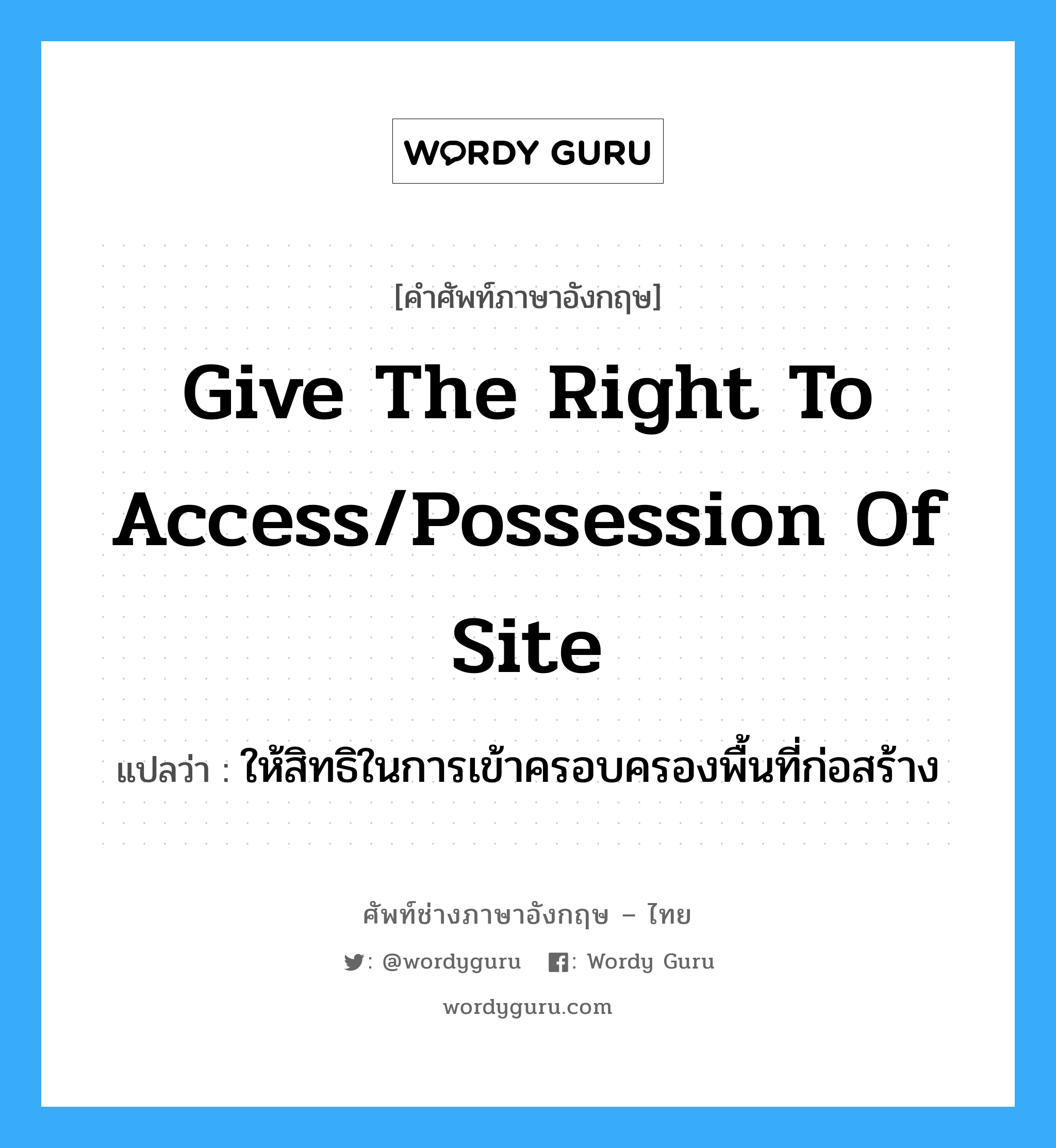 give the right to access/possession of site แปลว่า?, คำศัพท์ช่างภาษาอังกฤษ - ไทย give the right to access/possession of site คำศัพท์ภาษาอังกฤษ give the right to access/possession of site แปลว่า ให้สิทธิในการเข้าครอบครองพื้นที่ก่อสร้าง