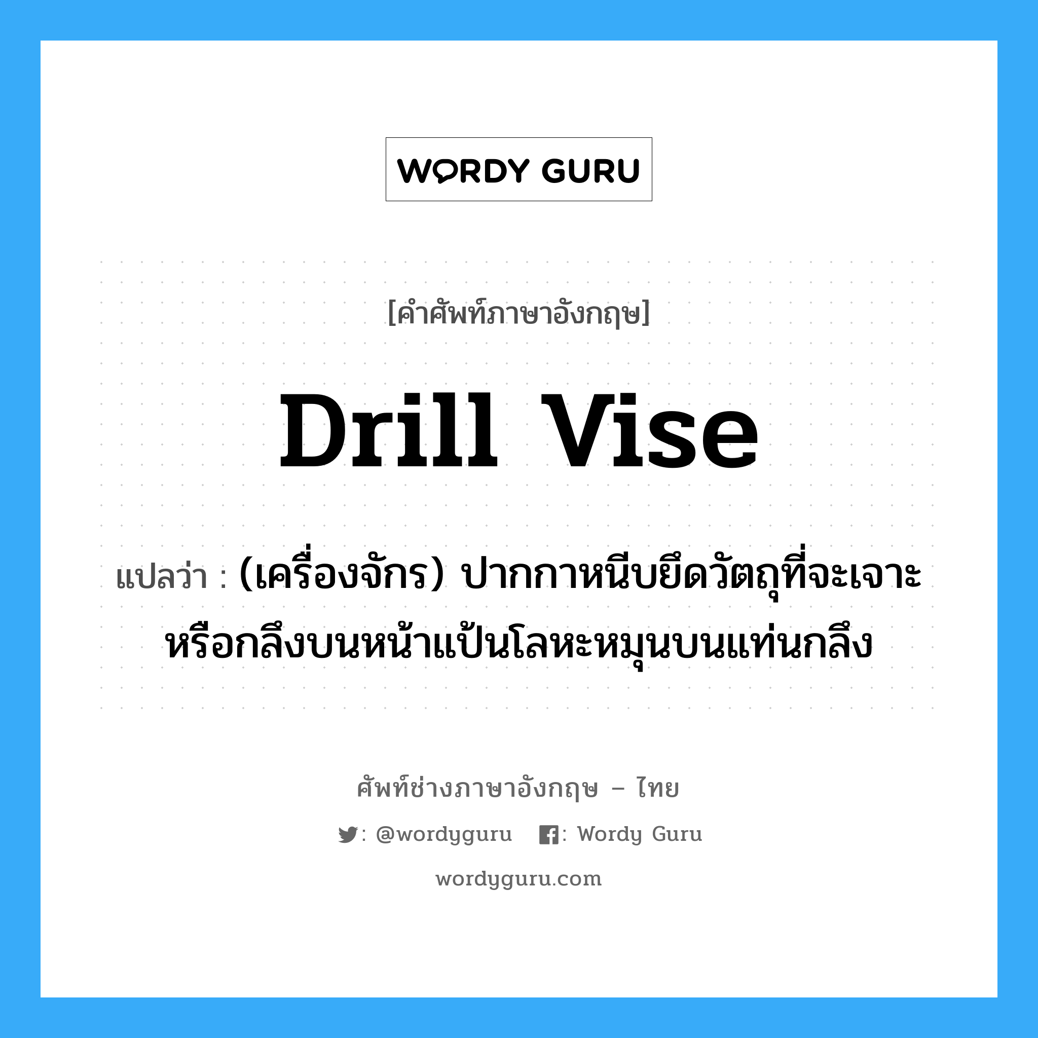 drill vise แปลว่า?, คำศัพท์ช่างภาษาอังกฤษ - ไทย drill vise คำศัพท์ภาษาอังกฤษ drill vise แปลว่า (เครื่องจักร) ปากกาหนีบยึดวัตถุที่จะเจาะหรือกลึงบนหน้าแป้นโลหะหมุนบนแท่นกลึง