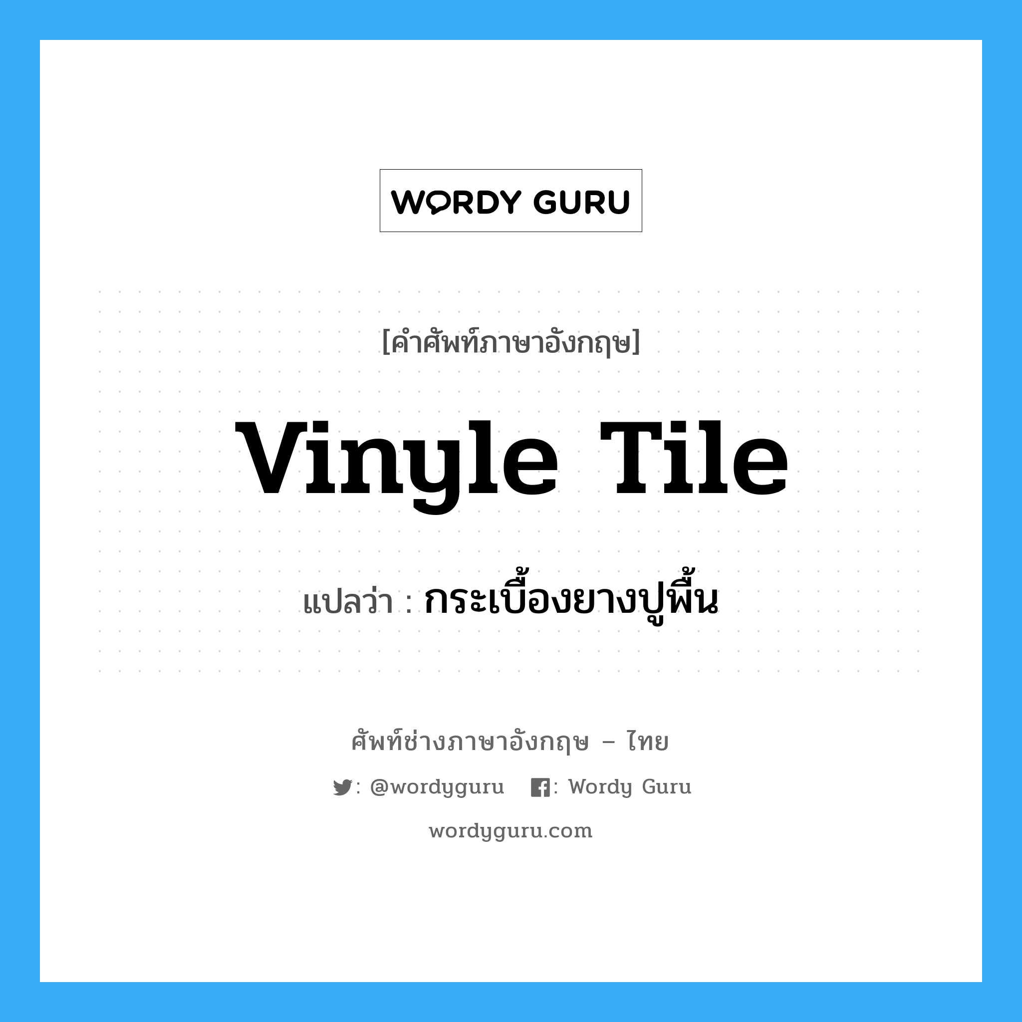 vinyle tile แปลว่า?, คำศัพท์ช่างภาษาอังกฤษ - ไทย vinyle tile คำศัพท์ภาษาอังกฤษ vinyle tile แปลว่า กระเบื้องยางปูพื้น