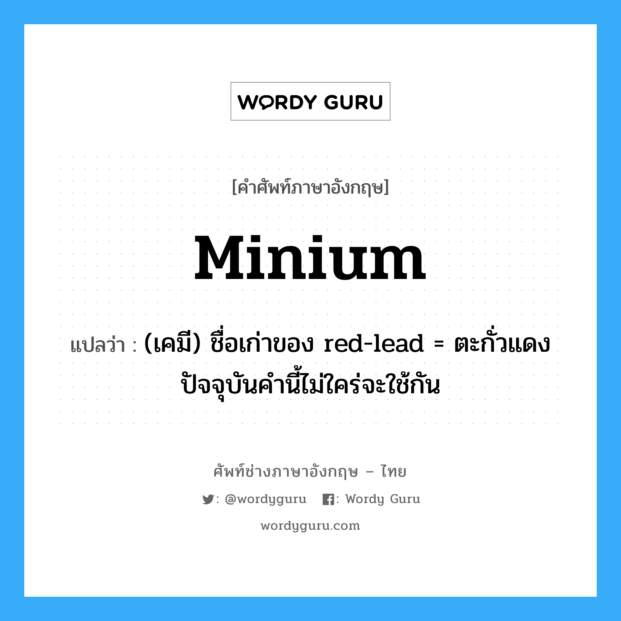 minium แปลว่า?, คำศัพท์ช่างภาษาอังกฤษ - ไทย minium คำศัพท์ภาษาอังกฤษ minium แปลว่า (เคมี) ชื่อเก่าของ red-lead = ตะกั่วแดง ปัจจุบันคำนี้ไม่ใคร่จะใช้กัน