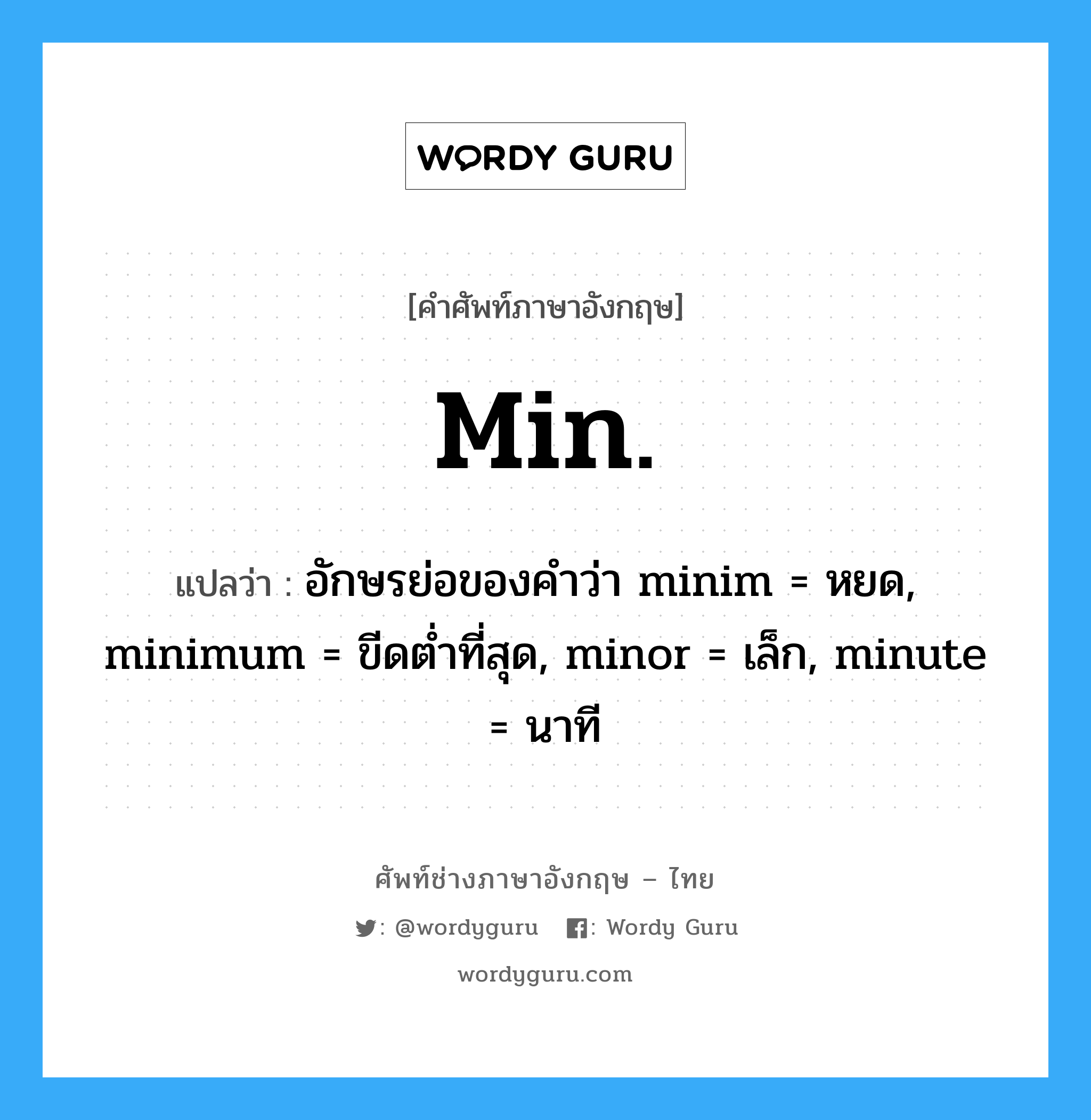 min. แปลว่า?, คำศัพท์ช่างภาษาอังกฤษ - ไทย min. คำศัพท์ภาษาอังกฤษ min. แปลว่า อักษรย่อของคำว่า minim = หยด, minimum = ขีดต่ำที่สุด, minor = เล็ก, minute = นาที