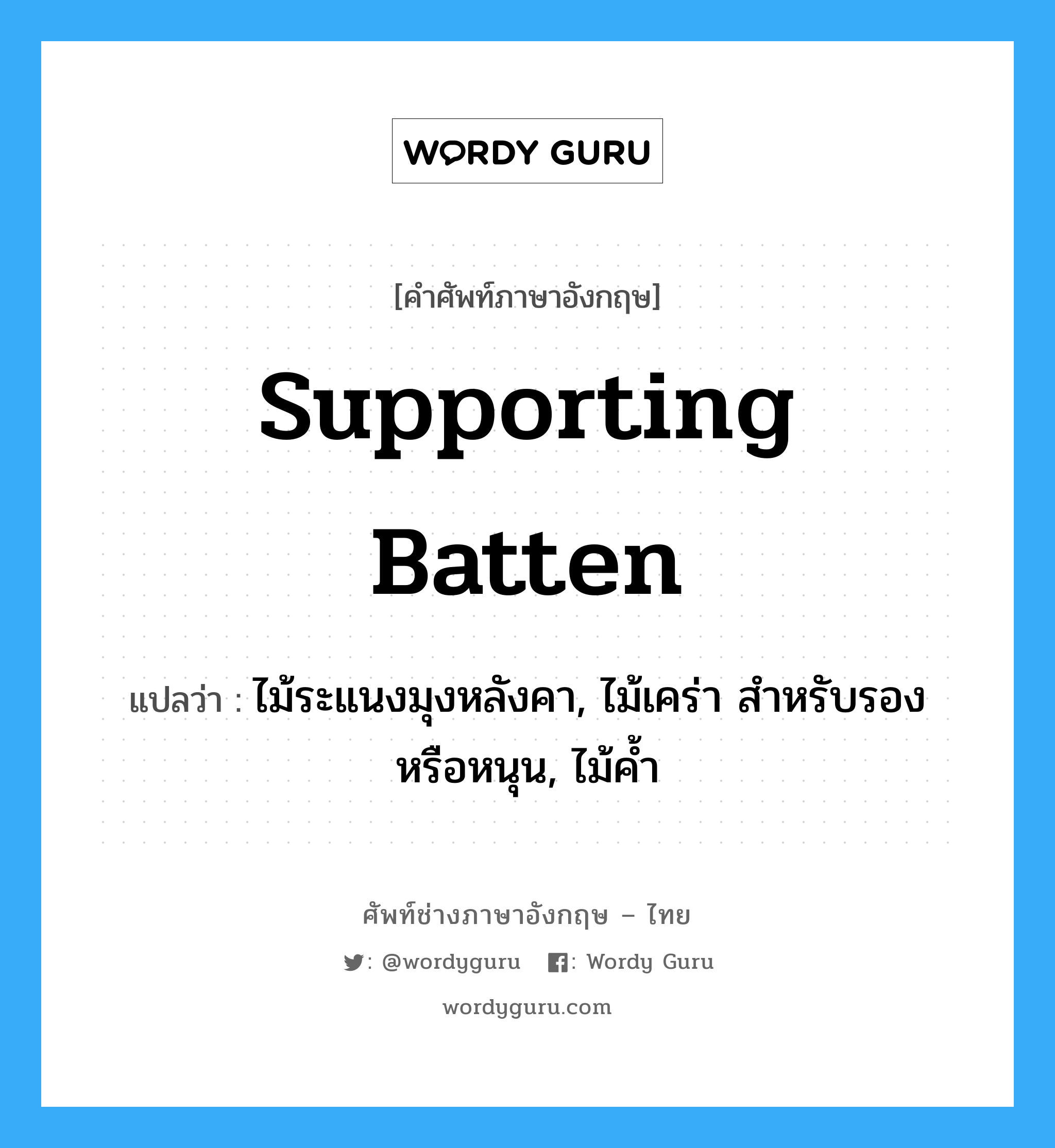 supporting batten แปลว่า?, คำศัพท์ช่างภาษาอังกฤษ - ไทย supporting batten คำศัพท์ภาษาอังกฤษ supporting batten แปลว่า ไม้ระแนงมุงหลังคา, ไม้เคร่า สำหรับรอง หรือหนุน, ไม้ค้ำ