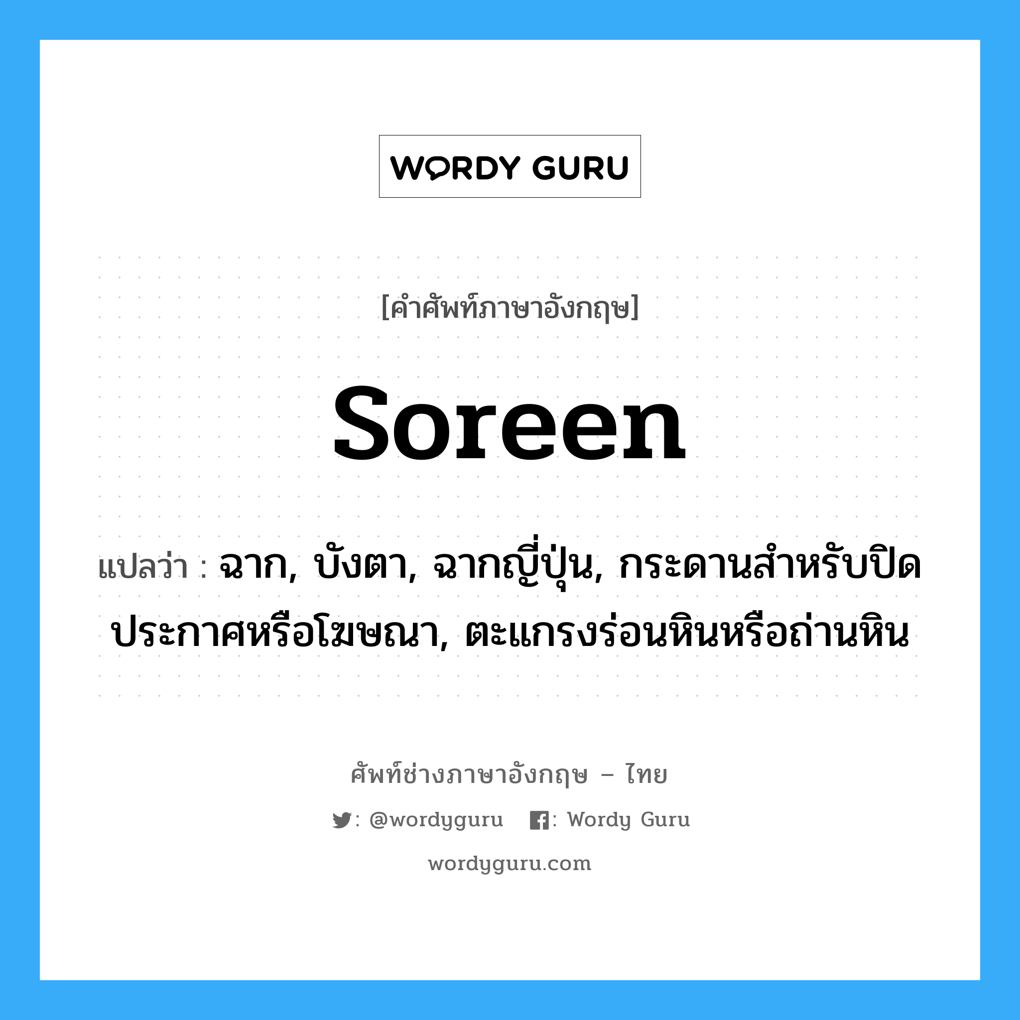 soreen แปลว่า?, คำศัพท์ช่างภาษาอังกฤษ - ไทย soreen คำศัพท์ภาษาอังกฤษ soreen แปลว่า ฉาก, บังตา, ฉากญี่ปุ่น, กระดานสำหรับปิดประกาศหรือโฆษณา, ตะแกรงร่อนหินหรือถ่านหิน