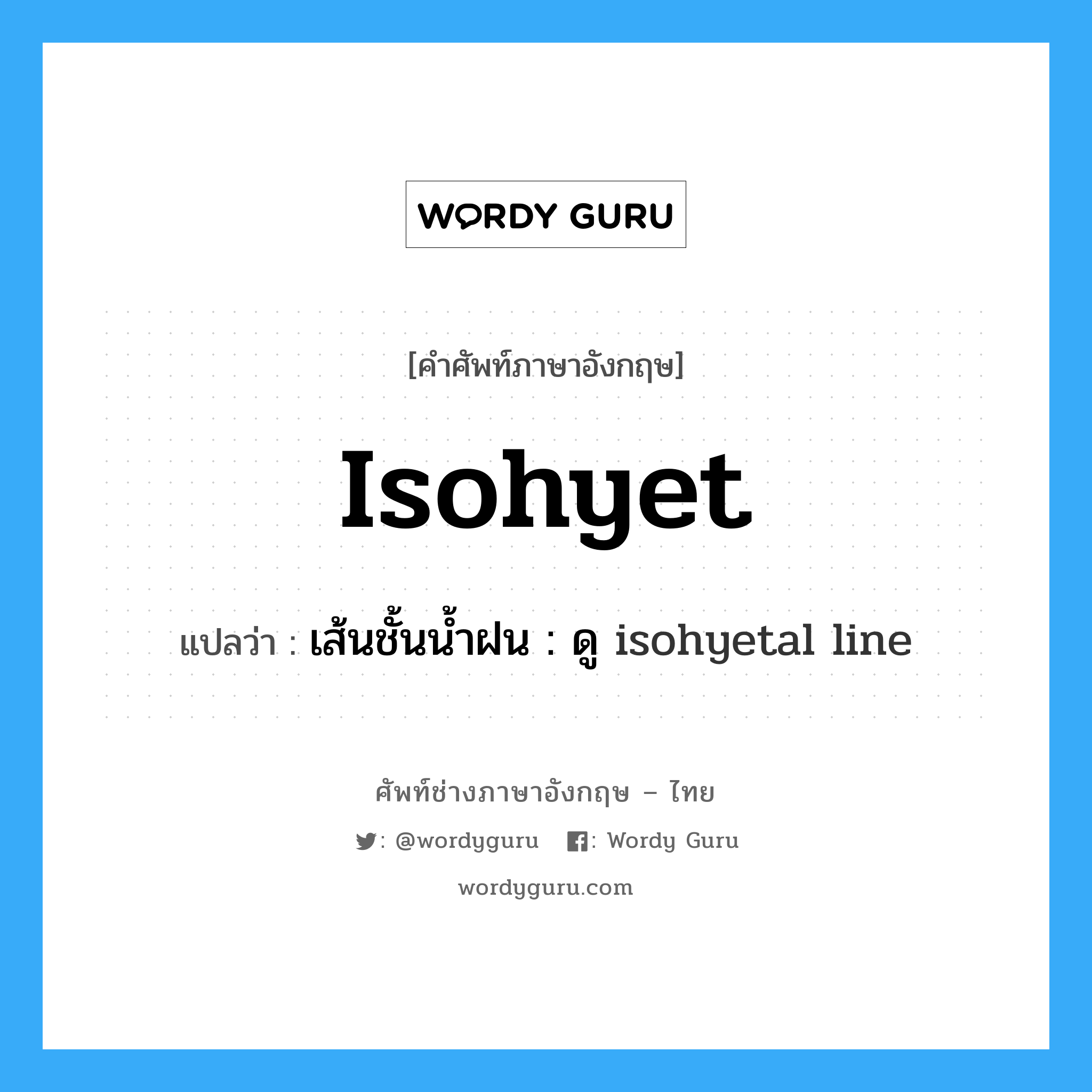 isohyet แปลว่า?, คำศัพท์ช่างภาษาอังกฤษ - ไทย isohyet คำศัพท์ภาษาอังกฤษ isohyet แปลว่า เส้นชั้นน้ำฝน : ดู isohyetal line