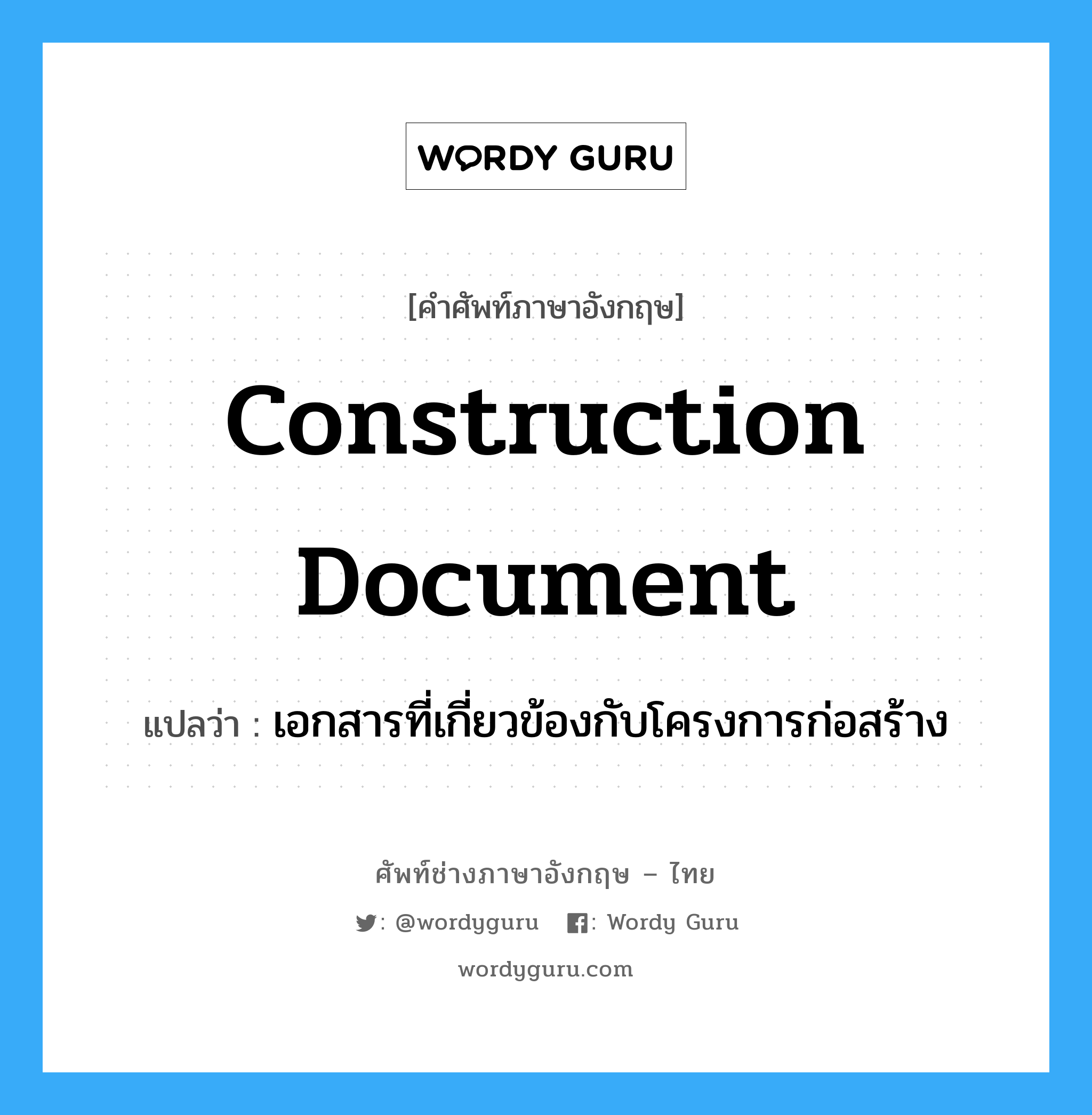 Construction Document แปลว่า?, คำศัพท์ช่างภาษาอังกฤษ - ไทย Construction Document คำศัพท์ภาษาอังกฤษ Construction Document แปลว่า เอกสารที่เกี่ยวข้องกับโครงการก่อสร้าง