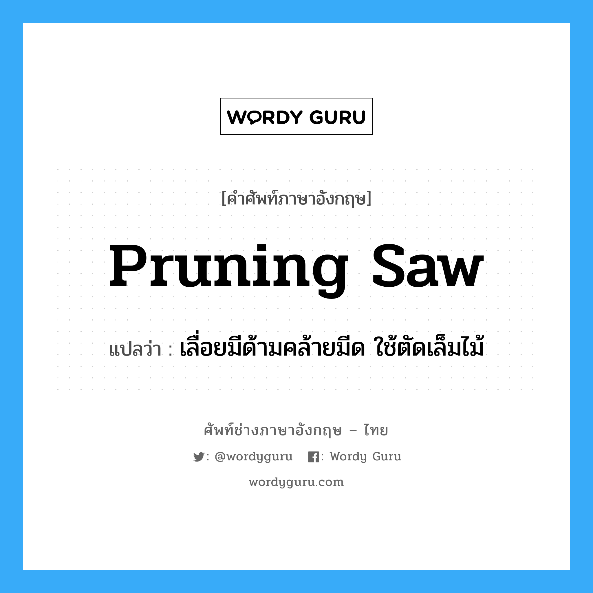 pruning saw แปลว่า?, คำศัพท์ช่างภาษาอังกฤษ - ไทย pruning saw คำศัพท์ภาษาอังกฤษ pruning saw แปลว่า เลื่อยมีด้ามคล้ายมีด ใช้ตัดเล็มไม้