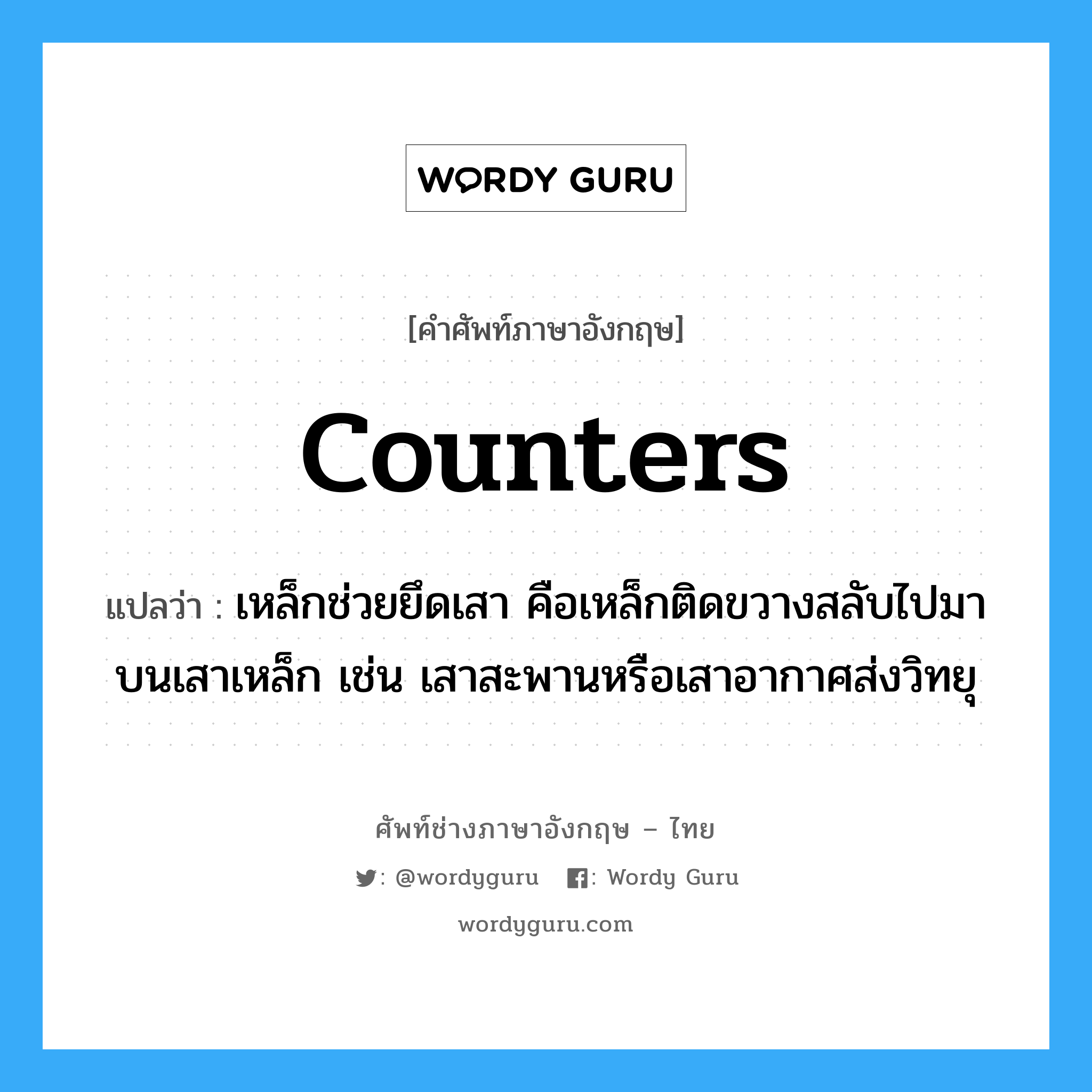 counters แปลว่า?, คำศัพท์ช่างภาษาอังกฤษ - ไทย counters คำศัพท์ภาษาอังกฤษ counters แปลว่า เหล็กช่วยยึดเสา คือเหล็กติดขวางสลับไปมาบนเสาเหล็ก เช่น เสาสะพานหรือเสาอากาศส่งวิทยุ