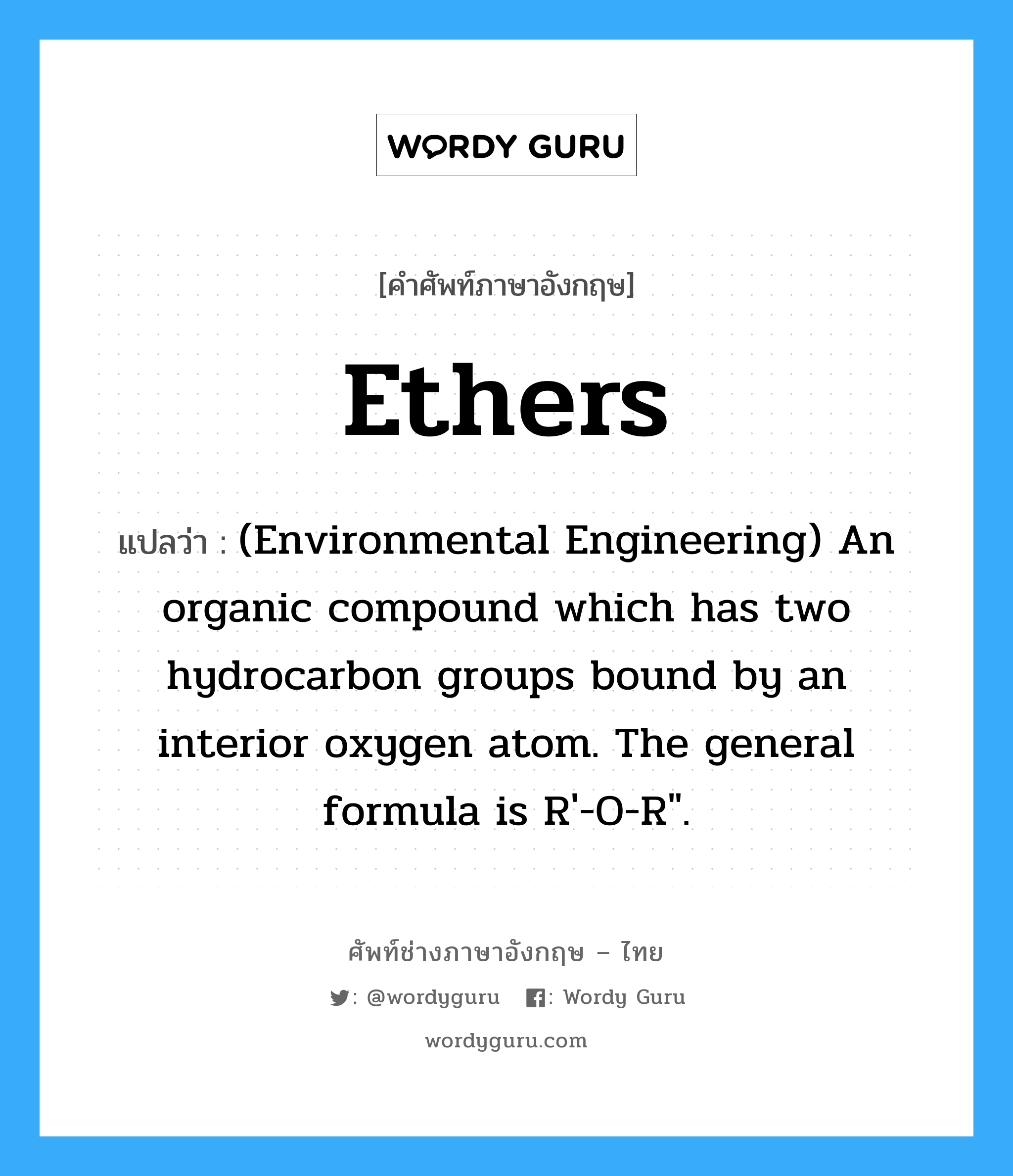 Ethers แปลว่า?, คำศัพท์ช่างภาษาอังกฤษ - ไทย Ethers คำศัพท์ภาษาอังกฤษ Ethers แปลว่า (Environmental Engineering) An organic compound which has two hydrocarbon groups bound by an interior oxygen atom. The general formula is R&#39;-O-R&#34;.