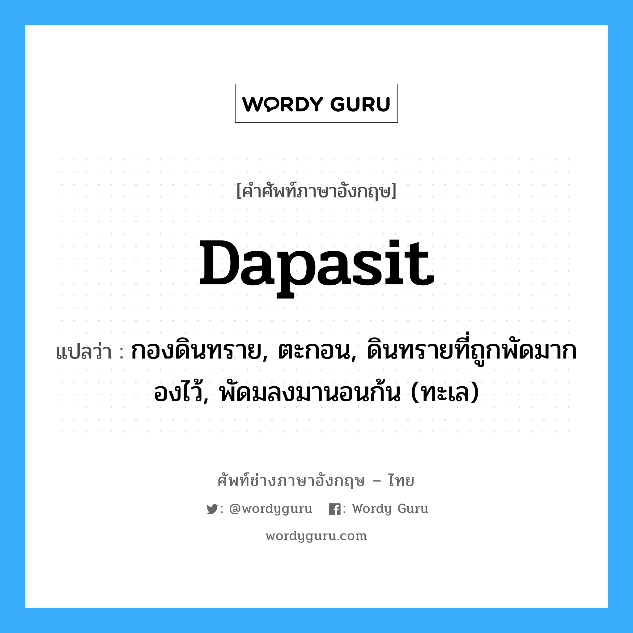 dapasit แปลว่า?, คำศัพท์ช่างภาษาอังกฤษ - ไทย dapasit คำศัพท์ภาษาอังกฤษ dapasit แปลว่า กองดินทราย, ตะกอน, ดินทรายที่ถูกพัดมากองไว้, พัดมลงมานอนก้น (ทะเล)