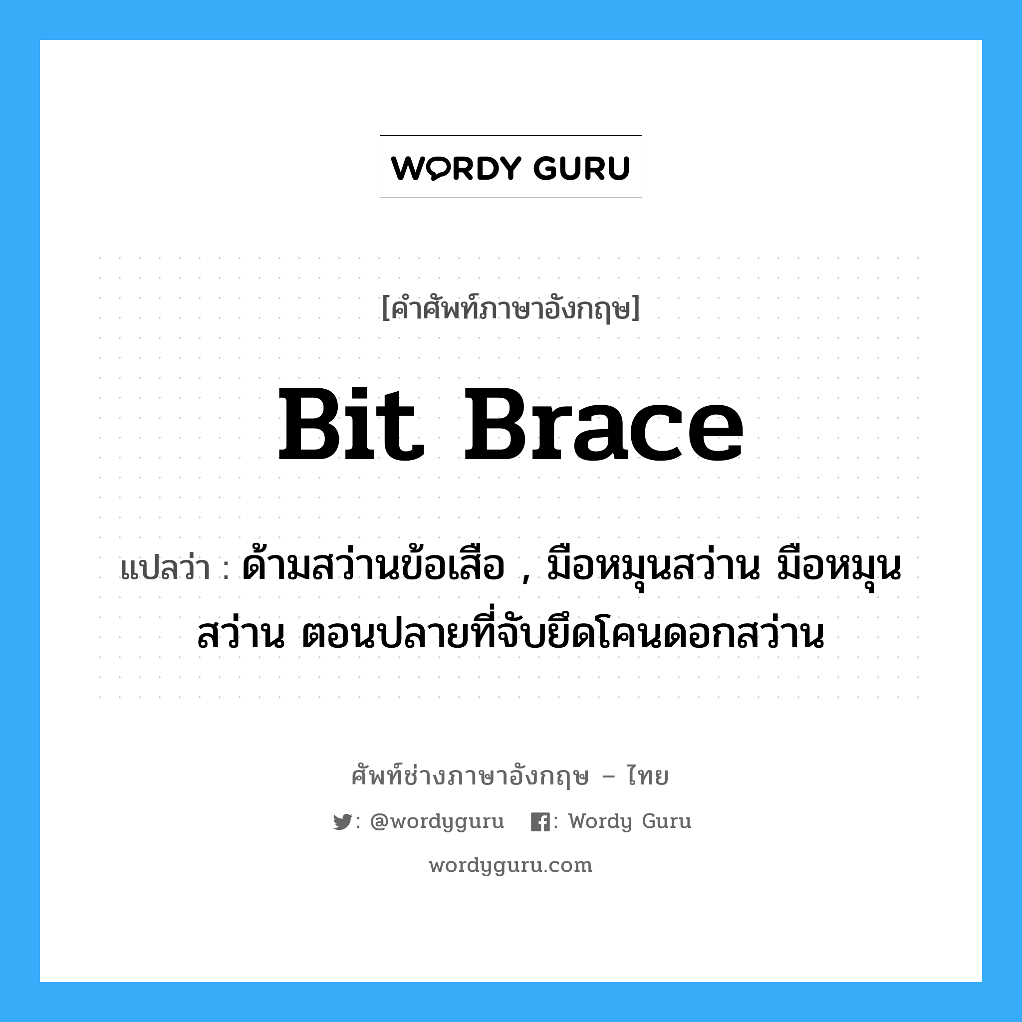 bit brace แปลว่า?, คำศัพท์ช่างภาษาอังกฤษ - ไทย bit brace คำศัพท์ภาษาอังกฤษ bit brace แปลว่า ด้ามสว่านข้อเสือ , มือหมุนสว่าน มือหมุนสว่าน ตอนปลายที่จับยึดโคนดอกสว่าน