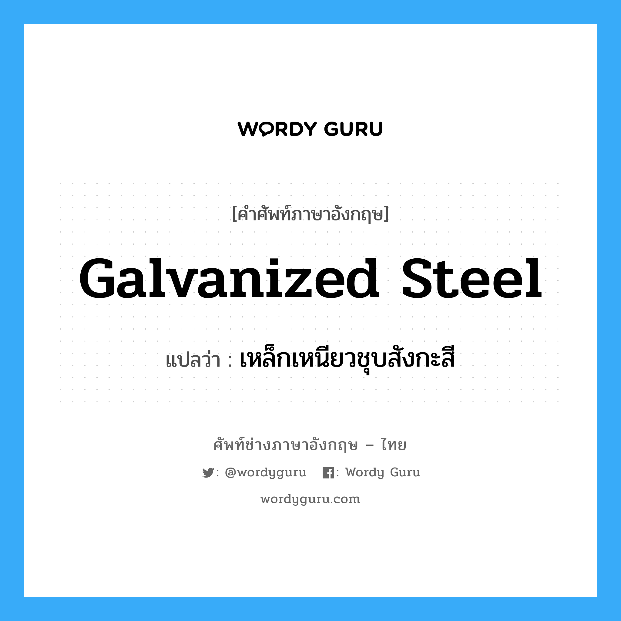 เหล็กเหนียวชุบสังกะสี ภาษาอังกฤษ?, คำศัพท์ช่างภาษาอังกฤษ - ไทย เหล็กเหนียวชุบสังกะสี คำศัพท์ภาษาอังกฤษ เหล็กเหนียวชุบสังกะสี แปลว่า galvanized steel