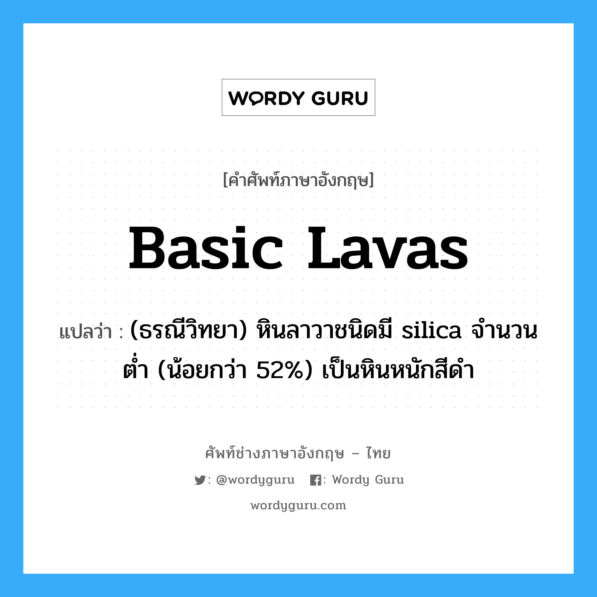 basic lavas แปลว่า?, คำศัพท์ช่างภาษาอังกฤษ - ไทย basic lavas คำศัพท์ภาษาอังกฤษ basic lavas แปลว่า (ธรณีวิทยา) หินลาวาชนิดมี silica จำนวนต่ำ (น้อยกว่า 52%) เป็นหินหนักสีดำ