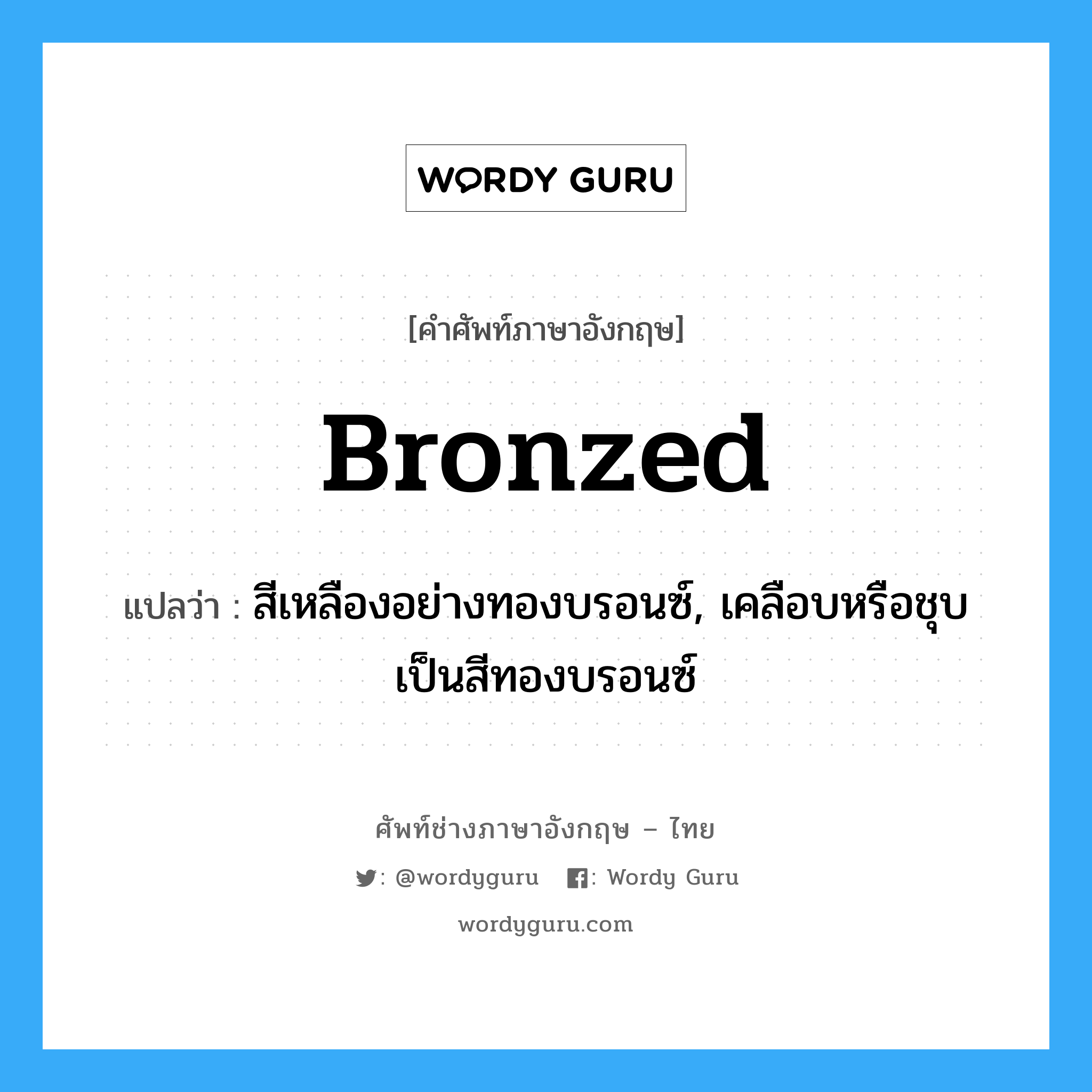 bronzed แปลว่า?, คำศัพท์ช่างภาษาอังกฤษ - ไทย bronzed คำศัพท์ภาษาอังกฤษ bronzed แปลว่า สีเหลืองอย่างทองบรอนซ์, เคลือบหรือชุบเป็นสีทองบรอนซ์