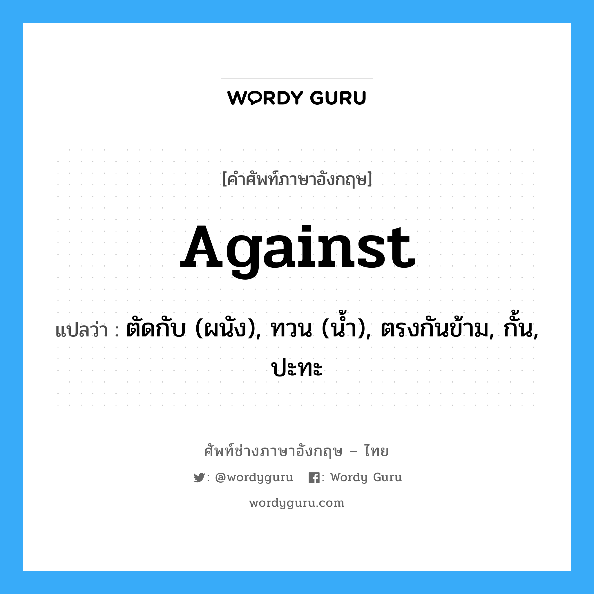 against แปลว่า?, คำศัพท์ช่างภาษาอังกฤษ - ไทย against คำศัพท์ภาษาอังกฤษ against แปลว่า ตัดกับ (ผนัง), ทวน (น้ำ), ตรงกันข้าม, กั้น, ปะทะ