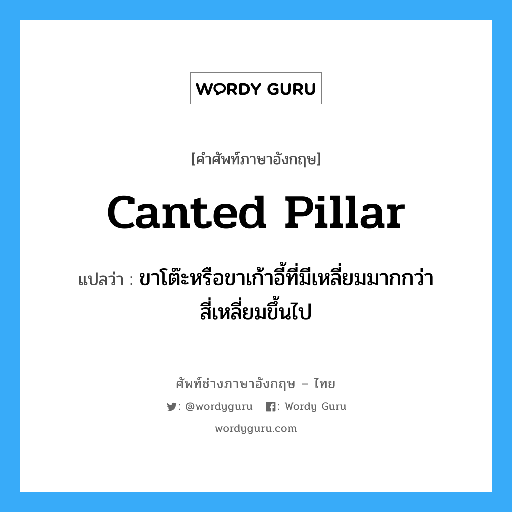 canted pillar แปลว่า?, คำศัพท์ช่างภาษาอังกฤษ - ไทย canted pillar คำศัพท์ภาษาอังกฤษ canted pillar แปลว่า ขาโต๊ะหรือขาเก้าอี้ที่มีเหลี่ยมมากกว่าสี่เหลี่ยมขึ้นไป