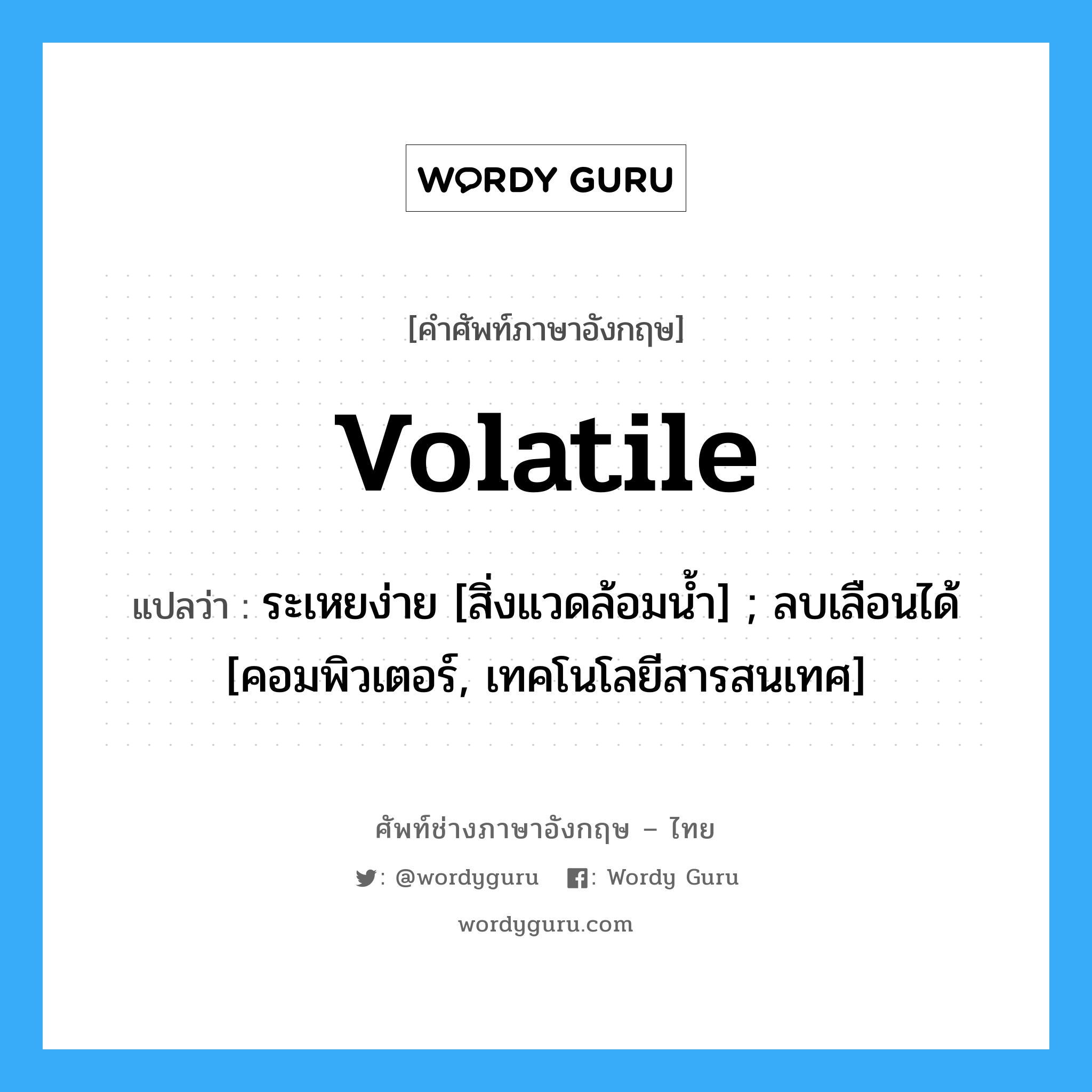 volatile แปลว่า?, คำศัพท์ช่างภาษาอังกฤษ - ไทย volatile คำศัพท์ภาษาอังกฤษ volatile แปลว่า ระเหยง่าย [สิ่งแวดล้อมน้ำ] ; ลบเลือนได้ [คอมพิวเตอร์, เทคโนโลยีสารสนเทศ]