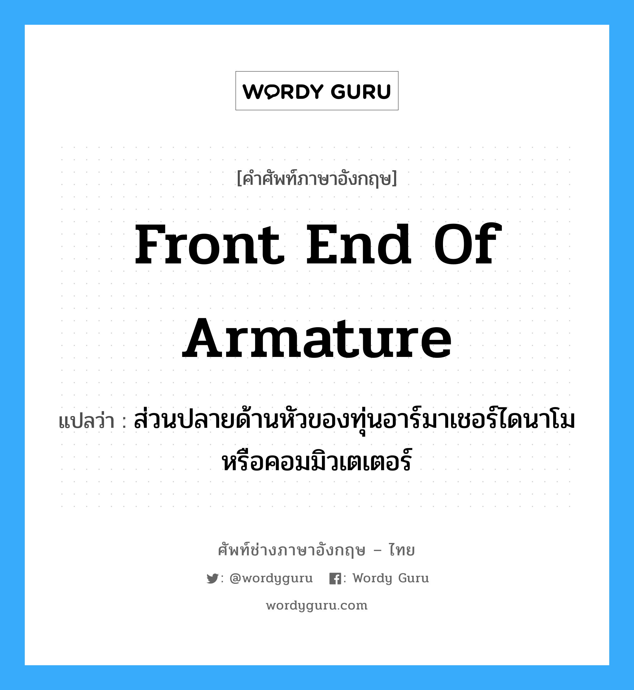 front end of armature แปลว่า?, คำศัพท์ช่างภาษาอังกฤษ - ไทย front end of armature คำศัพท์ภาษาอังกฤษ front end of armature แปลว่า ส่วนปลายด้านหัวของทุ่นอาร์มาเชอร์ไดนาโม หรือคอมมิวเตเตอร์