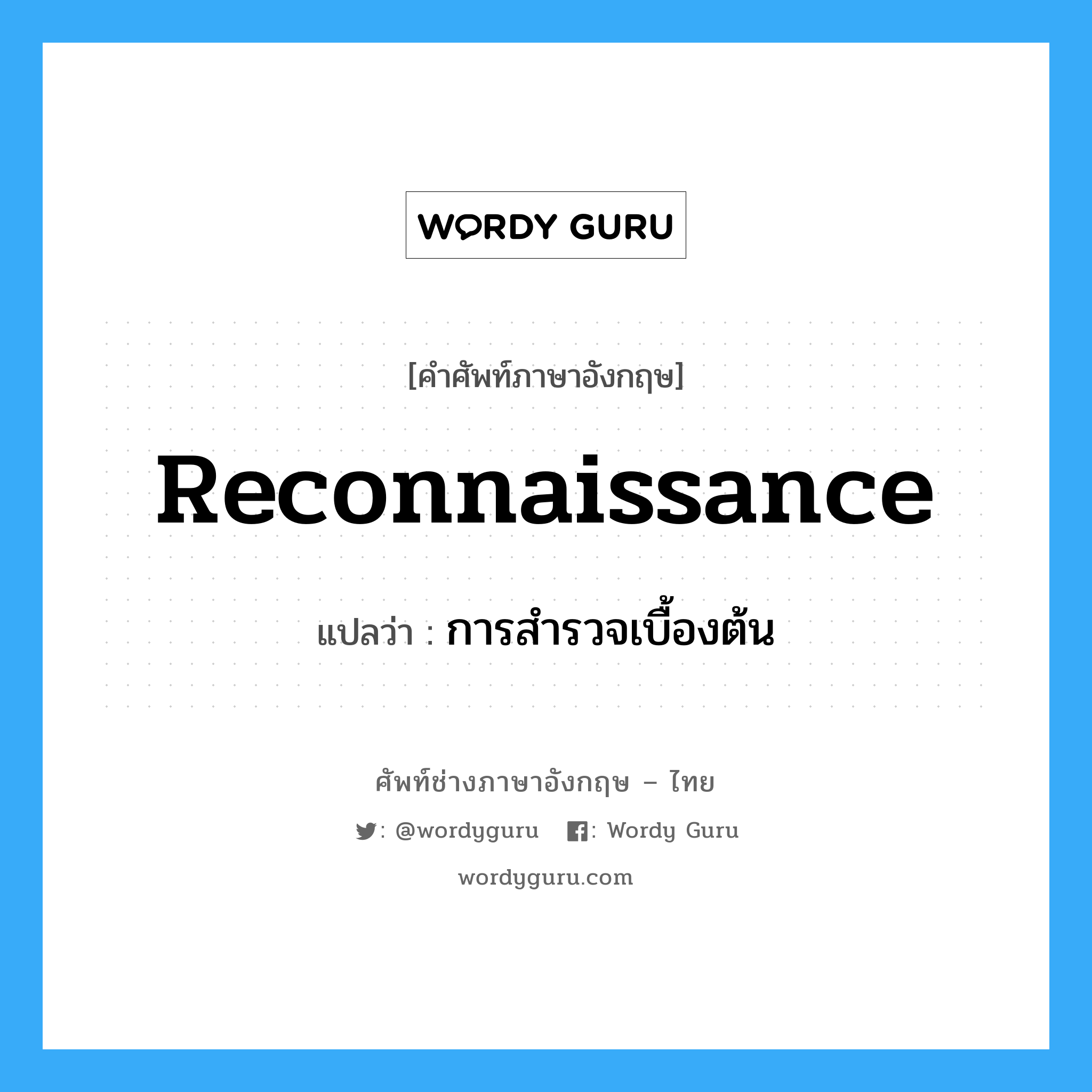 reconnaissance แปลว่า?, คำศัพท์ช่างภาษาอังกฤษ - ไทย reconnaissance คำศัพท์ภาษาอังกฤษ reconnaissance แปลว่า การสำรวจเบื้องต้น