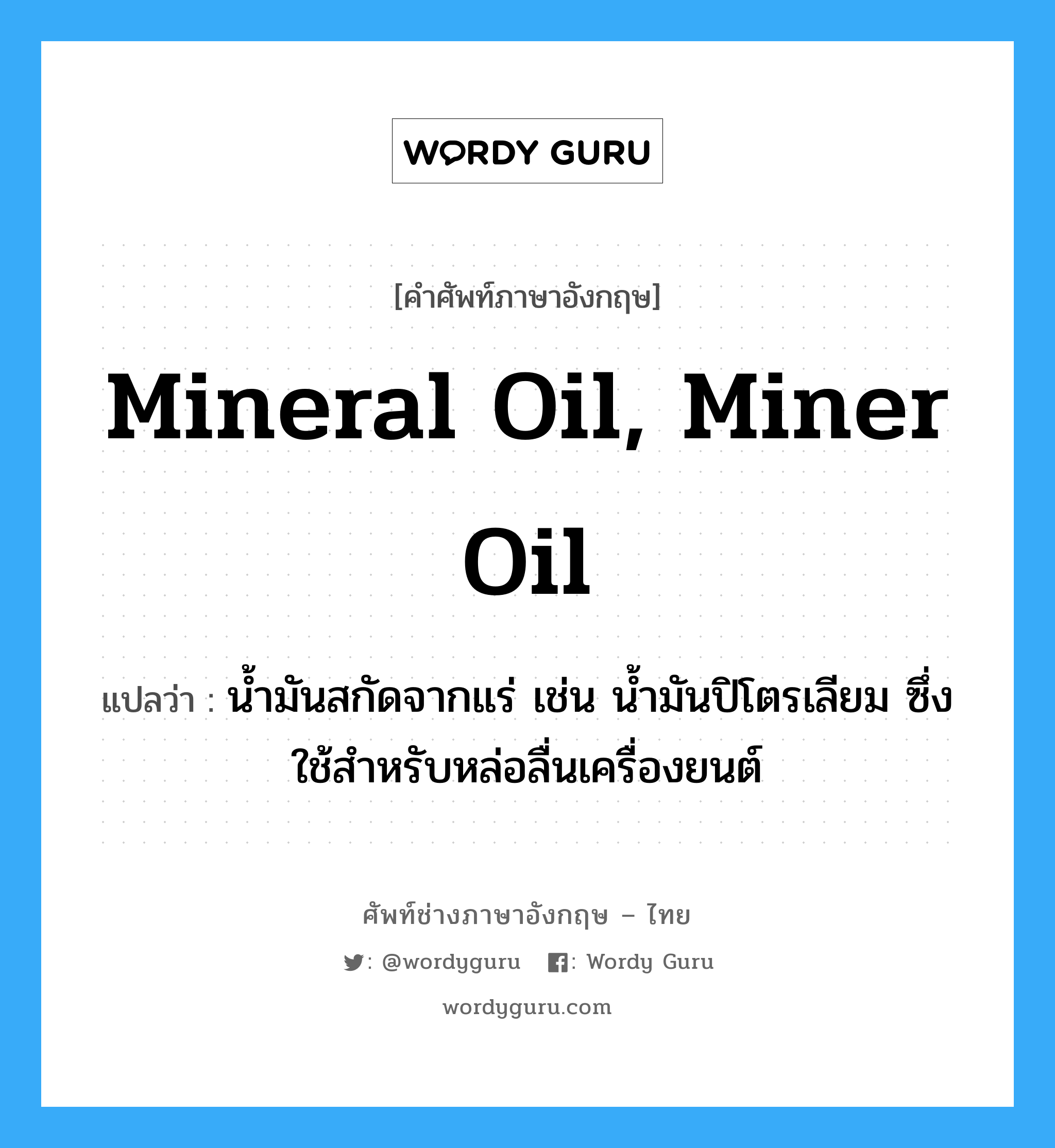 mineral oil, miner oil แปลว่า?, คำศัพท์ช่างภาษาอังกฤษ - ไทย mineral oil, miner oil คำศัพท์ภาษาอังกฤษ mineral oil, miner oil แปลว่า น้ำมันสกัดจากแร่ เช่น น้ำมันปิโตรเลียม ซึ่งใช้สำหรับหล่อลื่นเครื่องยนต์