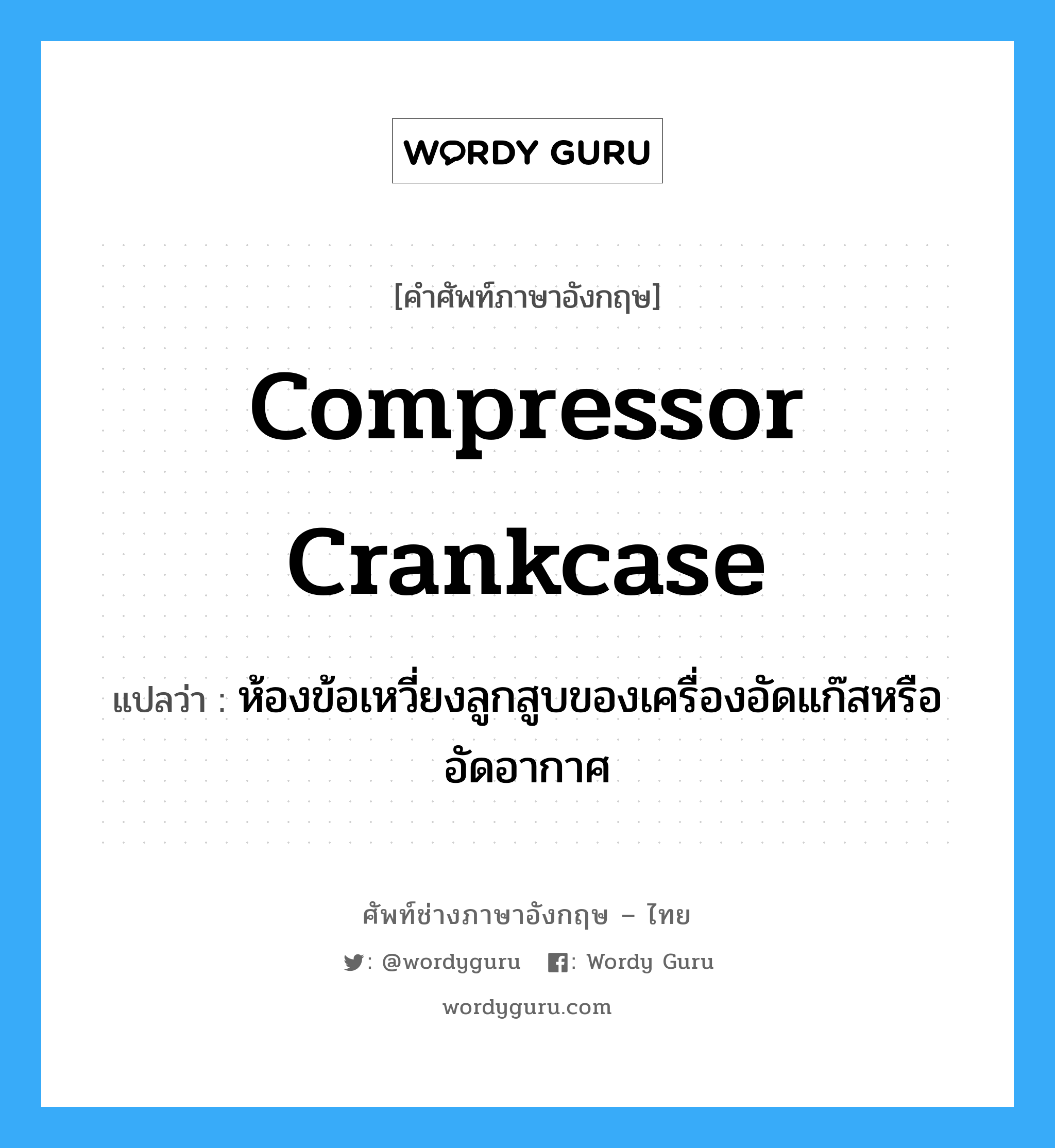 compressor crankcase แปลว่า?, คำศัพท์ช่างภาษาอังกฤษ - ไทย compressor crankcase คำศัพท์ภาษาอังกฤษ compressor crankcase แปลว่า ห้องข้อเหวี่ยงลูกสูบของเครื่องอัดแก๊สหรืออัดอากาศ