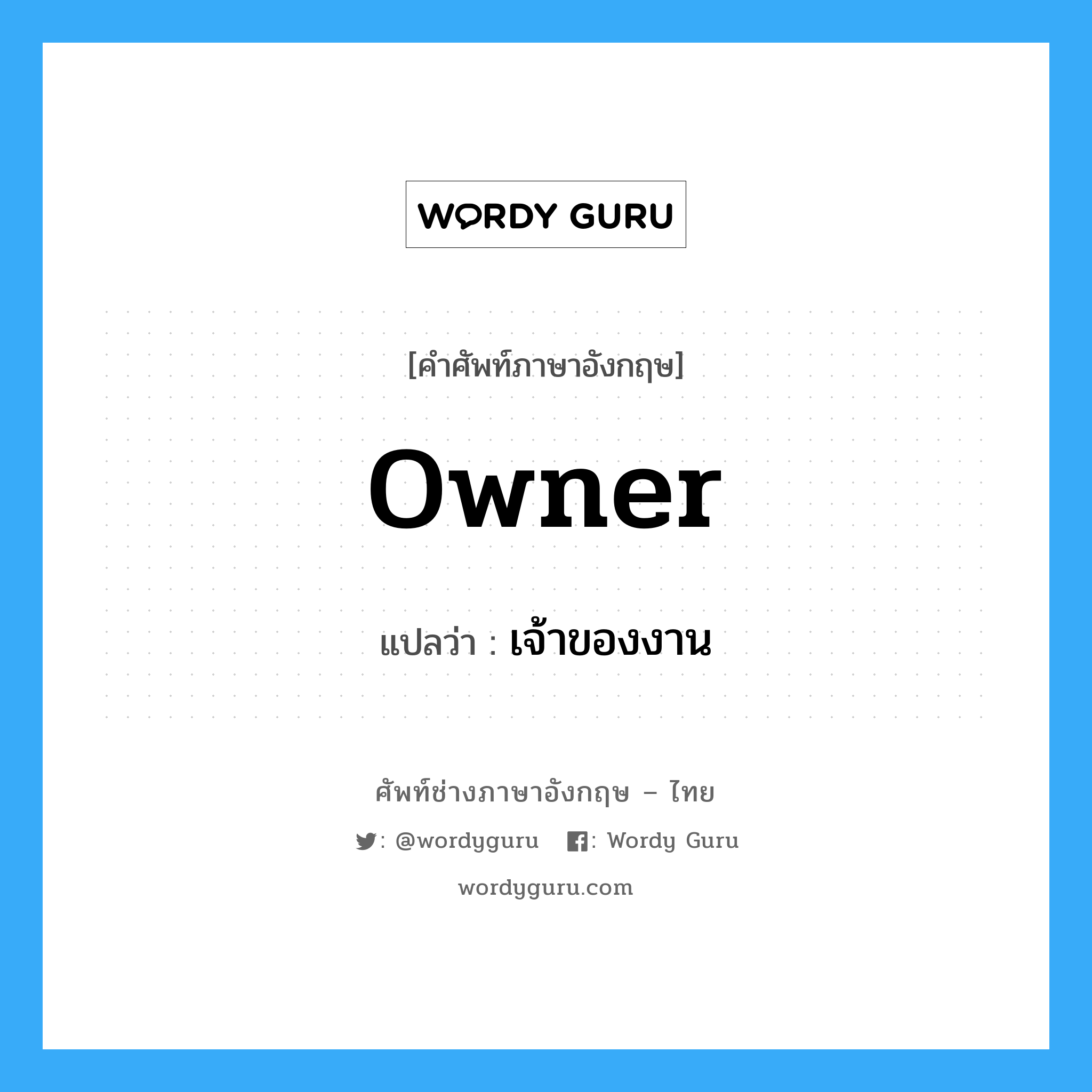 Owner แปลว่า?, คำศัพท์ช่างภาษาอังกฤษ - ไทย Owner คำศัพท์ภาษาอังกฤษ Owner แปลว่า เจ้าของงาน