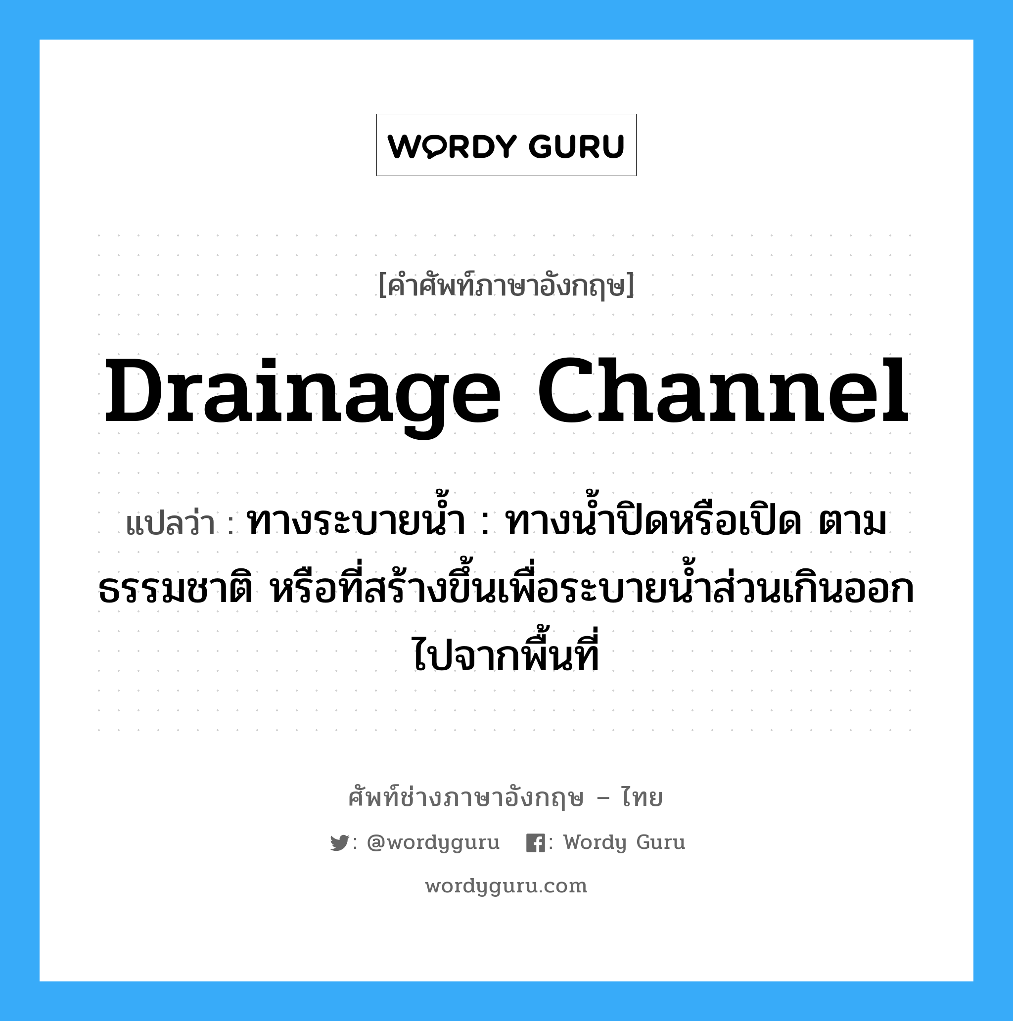 drainage channel แปลว่า?, คำศัพท์ช่างภาษาอังกฤษ - ไทย drainage channel คำศัพท์ภาษาอังกฤษ drainage channel แปลว่า ทางระบายน้ำ : ทางน้ำปิดหรือเปิด ตามธรรมชาติ หรือที่สร้างขึ้นเพื่อระบายน้ำส่วนเกินออก ไปจากพื้นที่