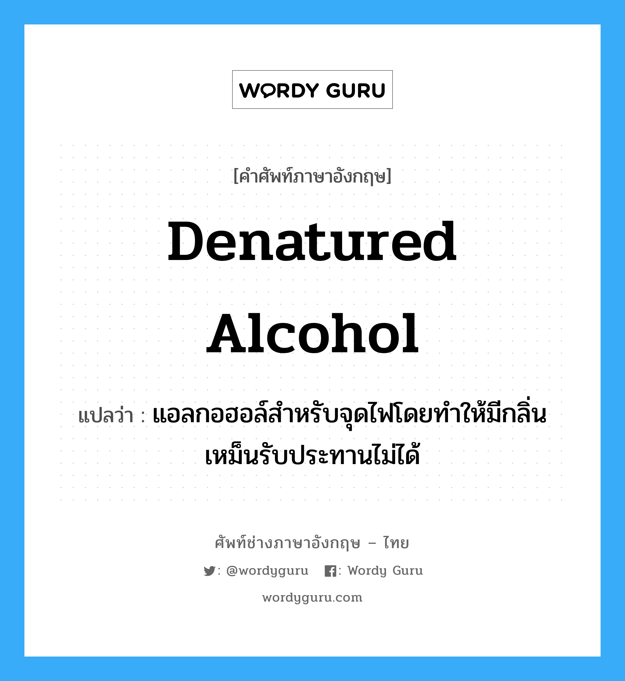 denatured alcohol แปลว่า?, คำศัพท์ช่างภาษาอังกฤษ - ไทย denatured alcohol คำศัพท์ภาษาอังกฤษ denatured alcohol แปลว่า แอลกอฮอล์สำหรับจุดไฟโดยทำให้มีกลิ่นเหม็นรับประทานไม่ได้