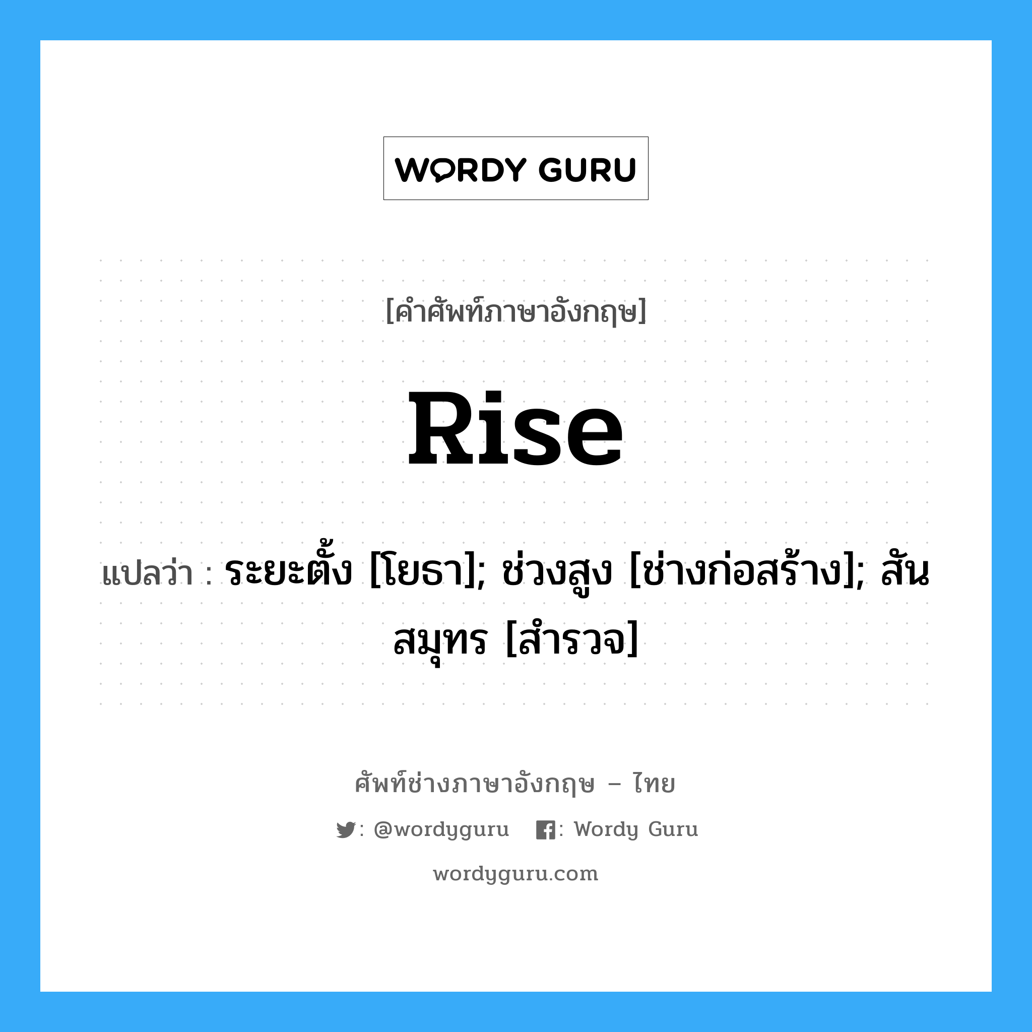 rise แปลว่า?, คำศัพท์ช่างภาษาอังกฤษ - ไทย rise คำศัพท์ภาษาอังกฤษ rise แปลว่า ระยะตั้ง [โยธา]; ช่วงสูง [ช่างก่อสร้าง]; สันสมุทร [สำรวจ]