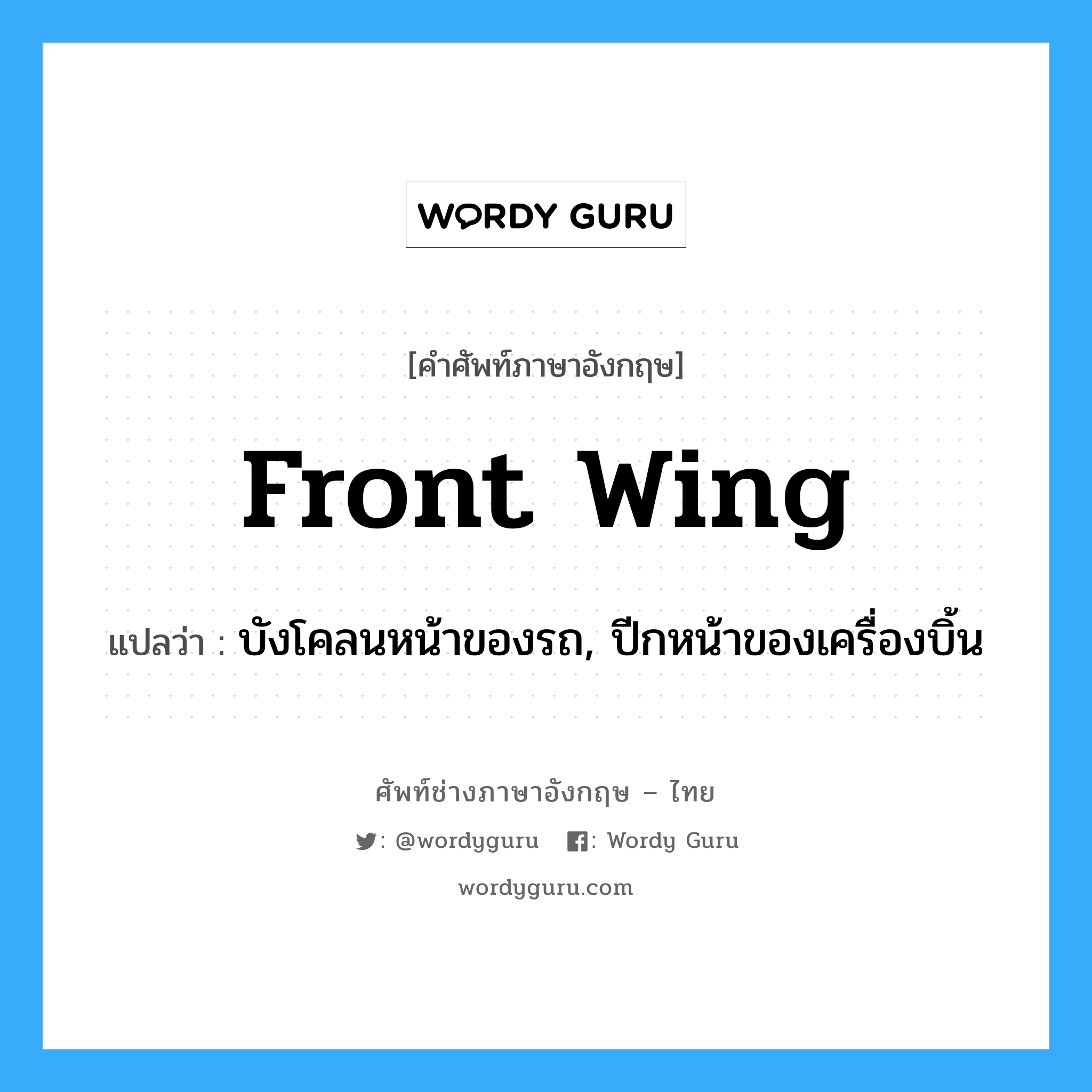 front wing แปลว่า?, คำศัพท์ช่างภาษาอังกฤษ - ไทย front wing คำศัพท์ภาษาอังกฤษ front wing แปลว่า บังโคลนหน้าของรถ, ปีกหน้าของเครื่องบิ้น