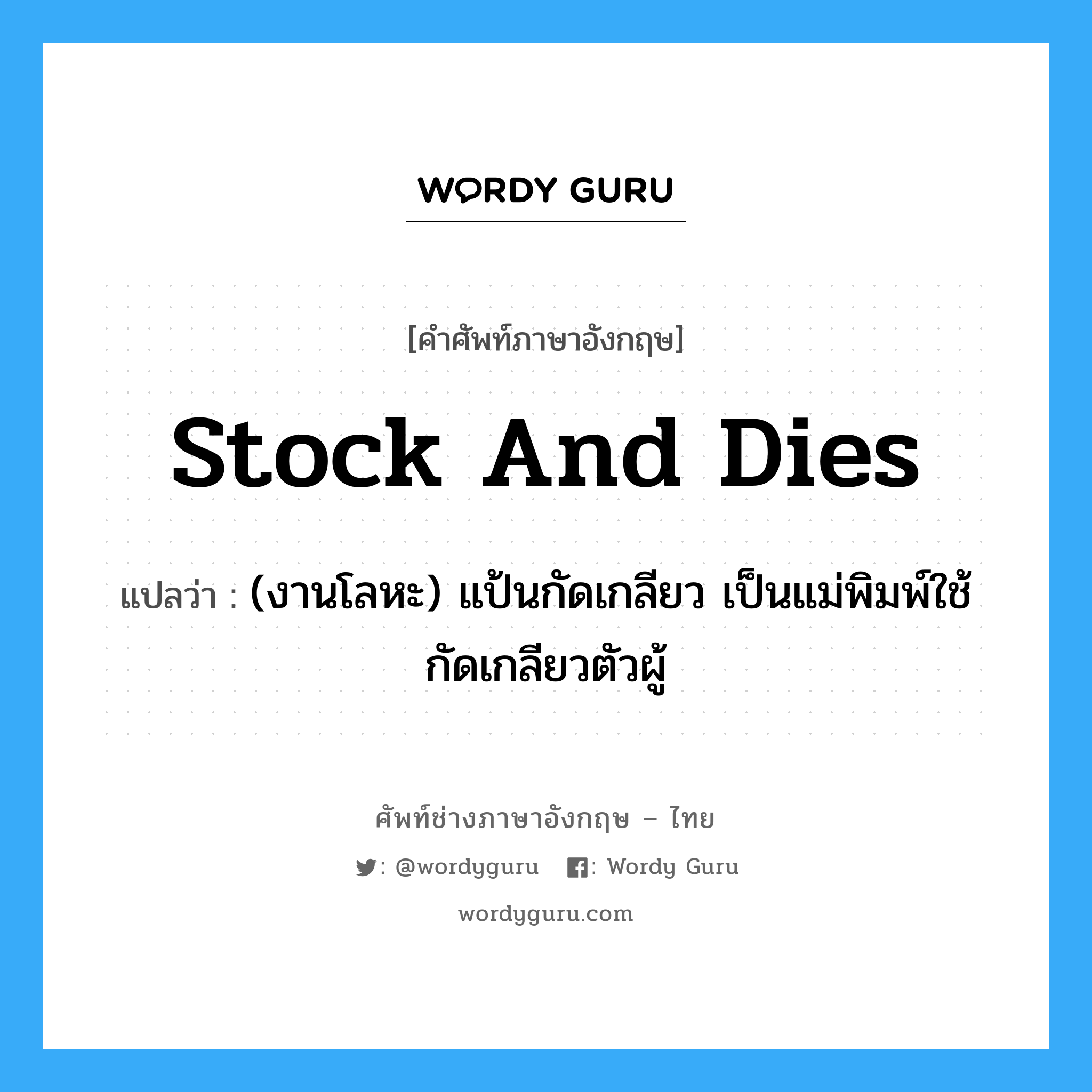 stock and dies แปลว่า?, คำศัพท์ช่างภาษาอังกฤษ - ไทย stock and dies คำศัพท์ภาษาอังกฤษ stock and dies แปลว่า (งานโลหะ) แป้นกัดเกลียว เป็นแม่พิมพ์ใช้กัดเกลียวตัวผู้