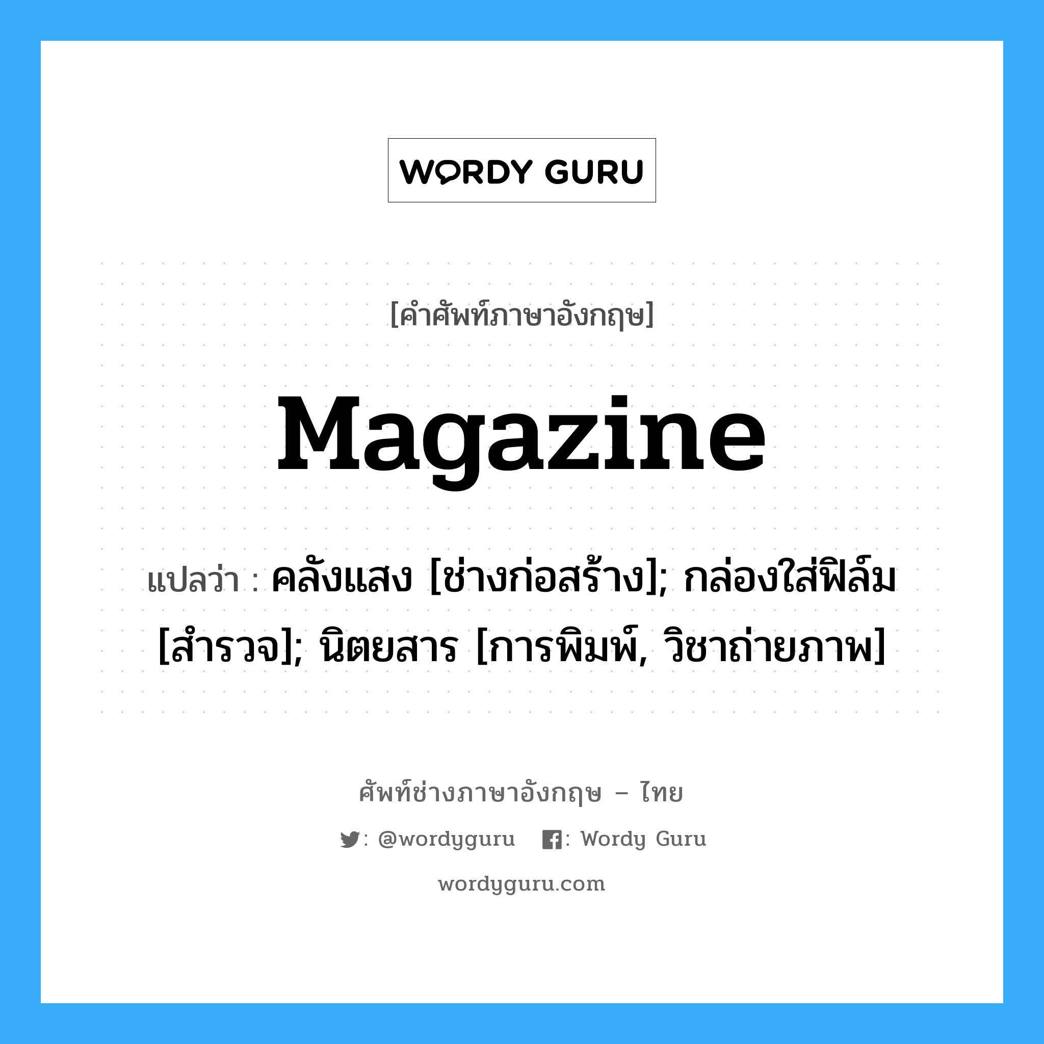 magazine แปลว่า?, คำศัพท์ช่างภาษาอังกฤษ - ไทย magazine คำศัพท์ภาษาอังกฤษ magazine แปลว่า คลังแสง [ช่างก่อสร้าง]; กล่องใส่ฟิล์ม [สำรวจ]; นิตยสาร [การพิมพ์, วิชาถ่ายภาพ]