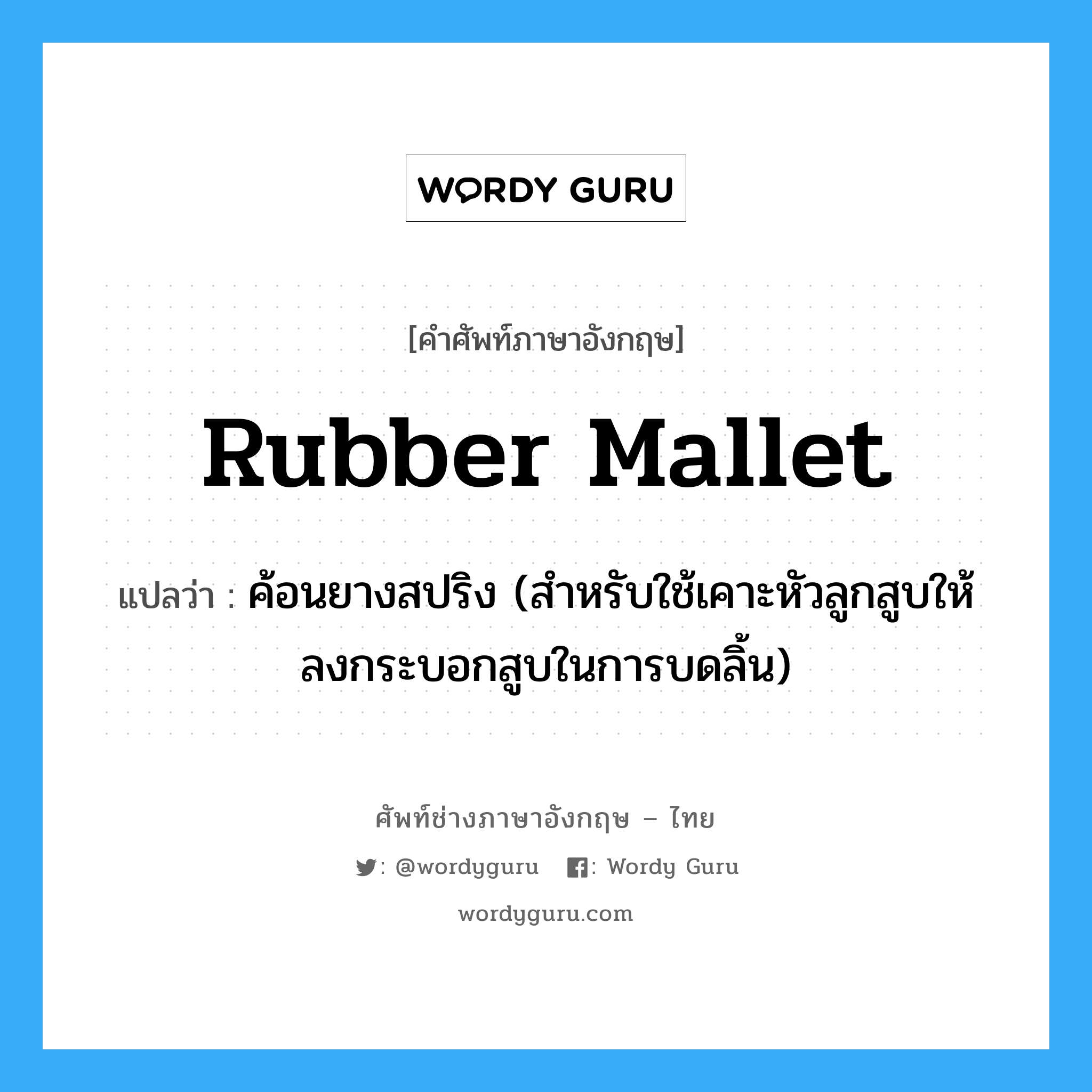 rubber mallet แปลว่า?, คำศัพท์ช่างภาษาอังกฤษ - ไทย rubber mallet คำศัพท์ภาษาอังกฤษ rubber mallet แปลว่า ค้อนยางสปริง (สำหรับใช้เคาะหัวลูกสูบให้ลงกระบอกสูบในการบดลิ้น)