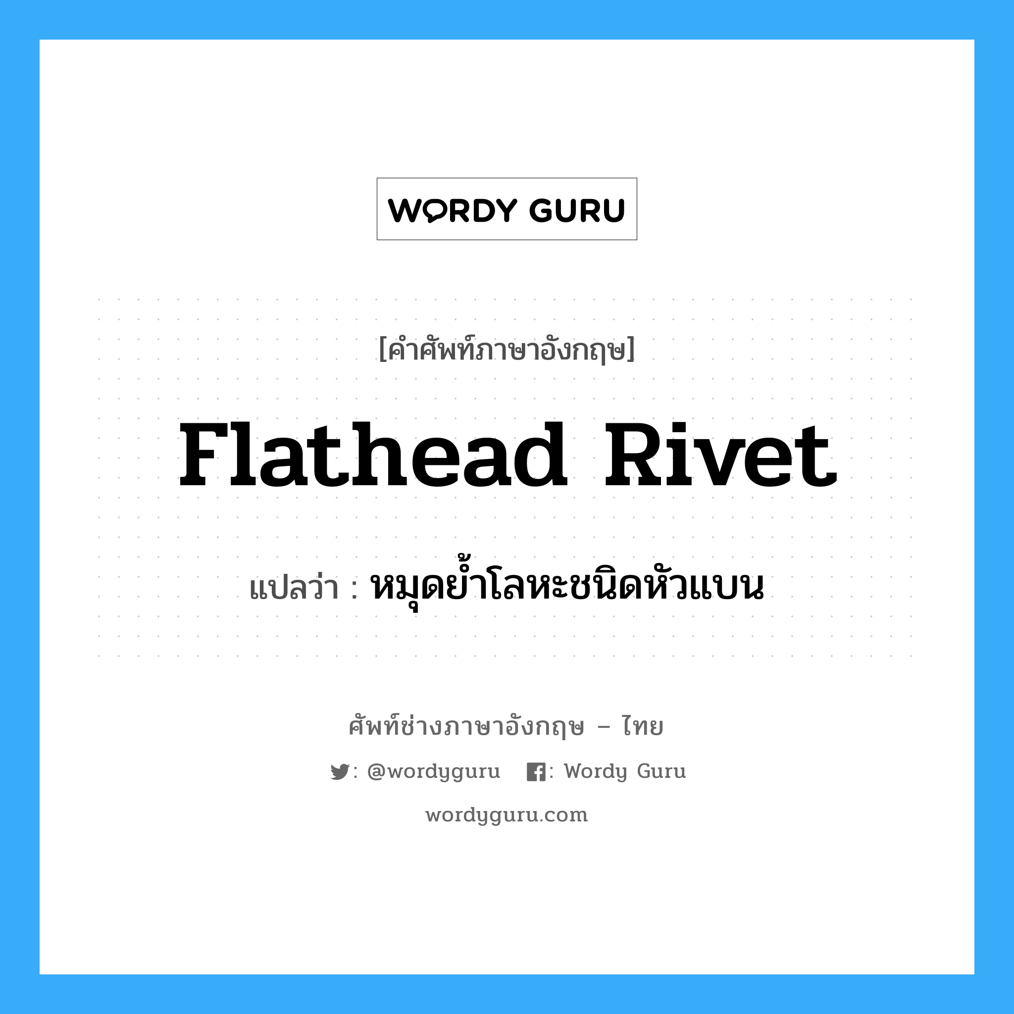 หมุดย้ำโลหะชนิดหัวแบน ภาษาอังกฤษ?, คำศัพท์ช่างภาษาอังกฤษ - ไทย หมุดย้ำโลหะชนิดหัวแบน คำศัพท์ภาษาอังกฤษ หมุดย้ำโลหะชนิดหัวแบน แปลว่า flathead rivet