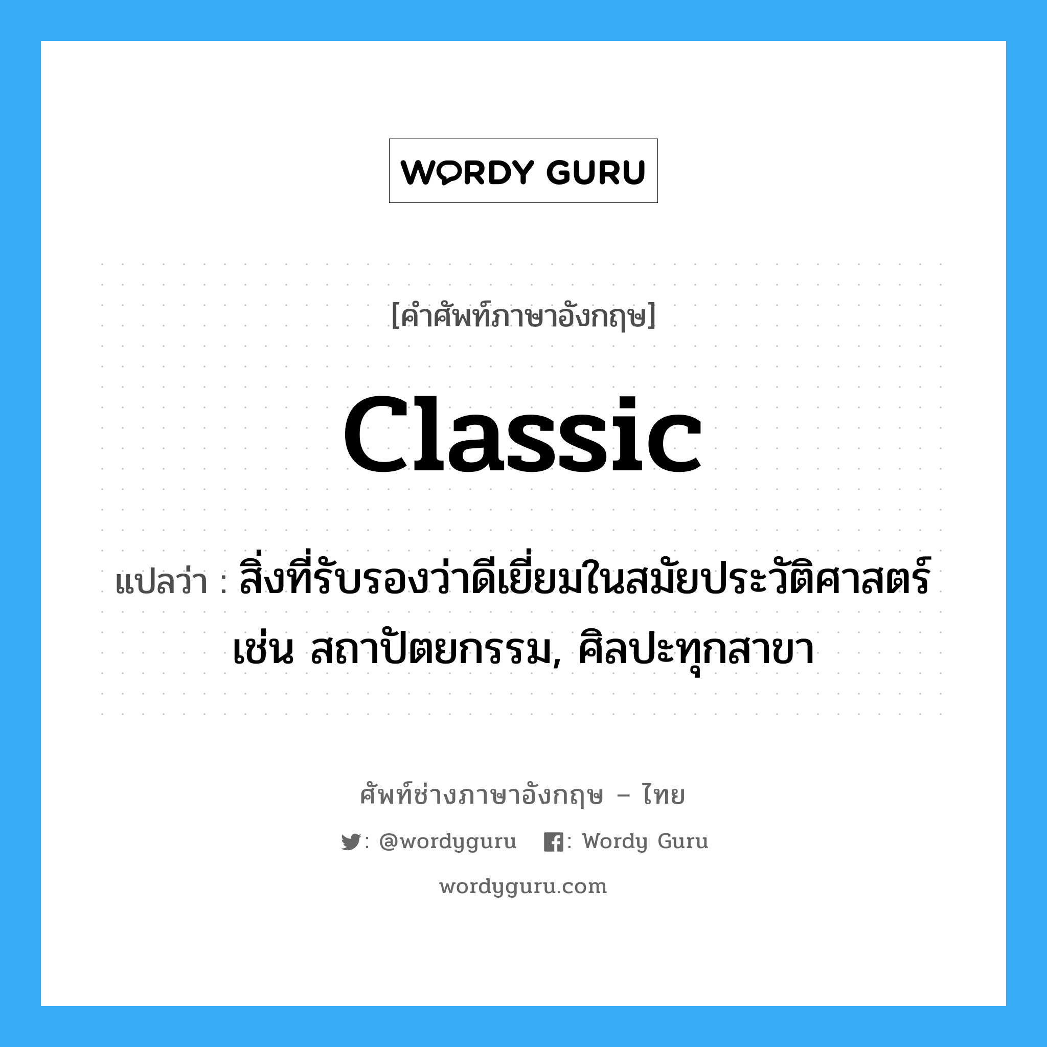 classic แปลว่า?, คำศัพท์ช่างภาษาอังกฤษ - ไทย classic คำศัพท์ภาษาอังกฤษ classic แปลว่า สิ่งที่รับรองว่าดีเยี่ยมในสมัยประวัติศาสตร์ เช่น สถาปัตยกรรม, ศิลปะทุกสาขา