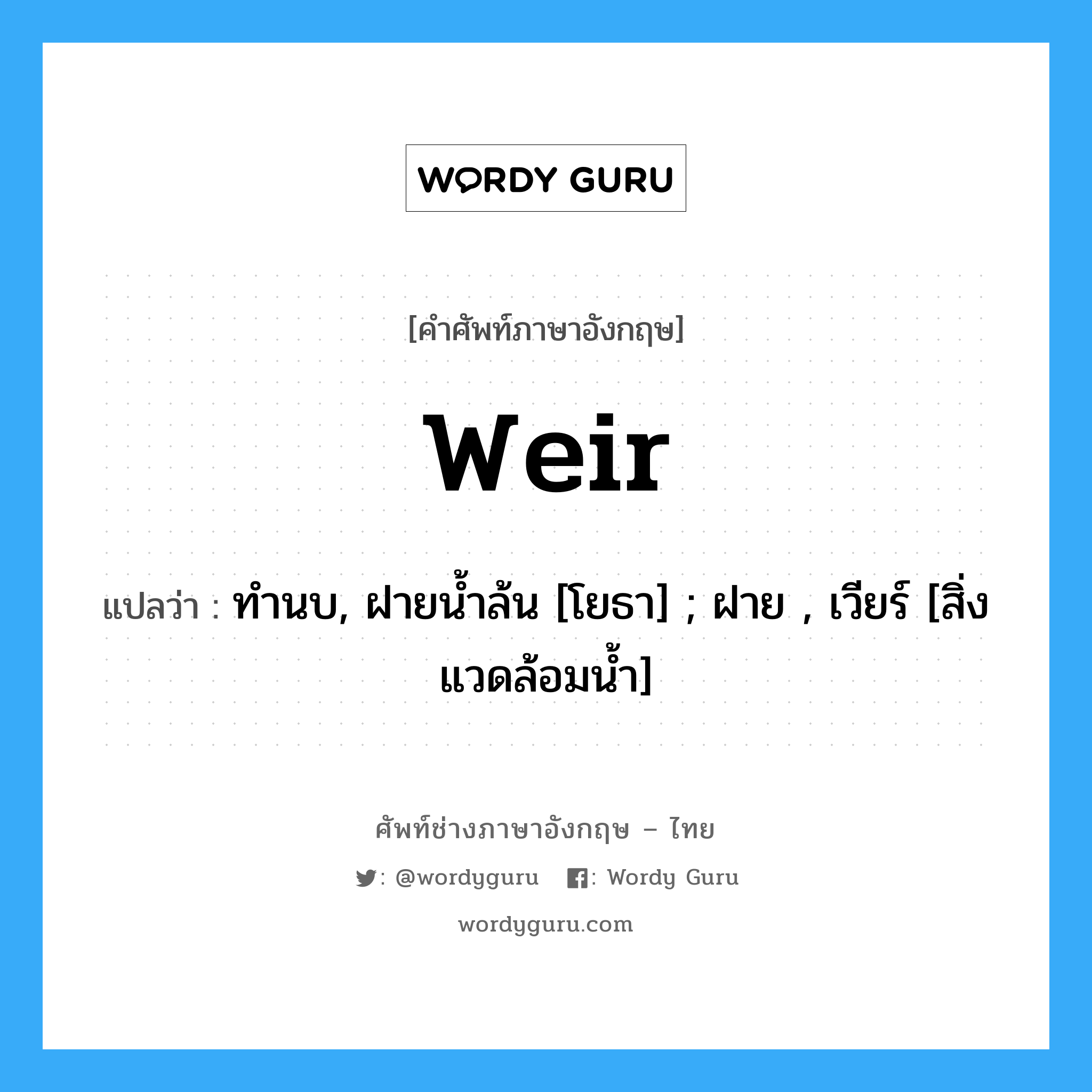 weir แปลว่า?, คำศัพท์ช่างภาษาอังกฤษ - ไทย weir คำศัพท์ภาษาอังกฤษ weir แปลว่า ทำนบ, ฝายน้ำล้น [โยธา] ; ฝาย , เวียร์ [สิ่งแวดล้อมน้ำ]