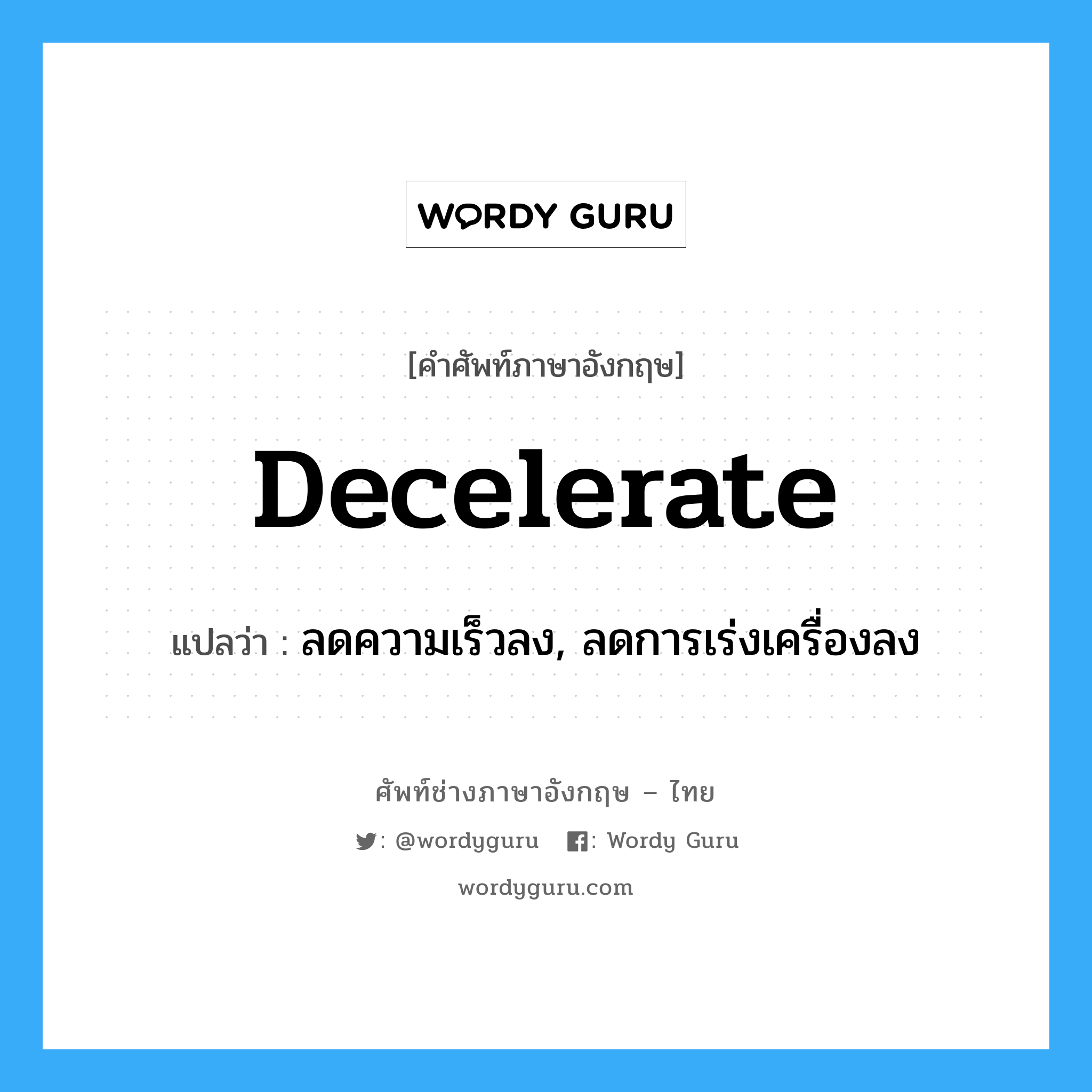 decelerate แปลว่า?, คำศัพท์ช่างภาษาอังกฤษ - ไทย decelerate คำศัพท์ภาษาอังกฤษ decelerate แปลว่า ลดความเร็วลง, ลดการเร่งเครื่องลง