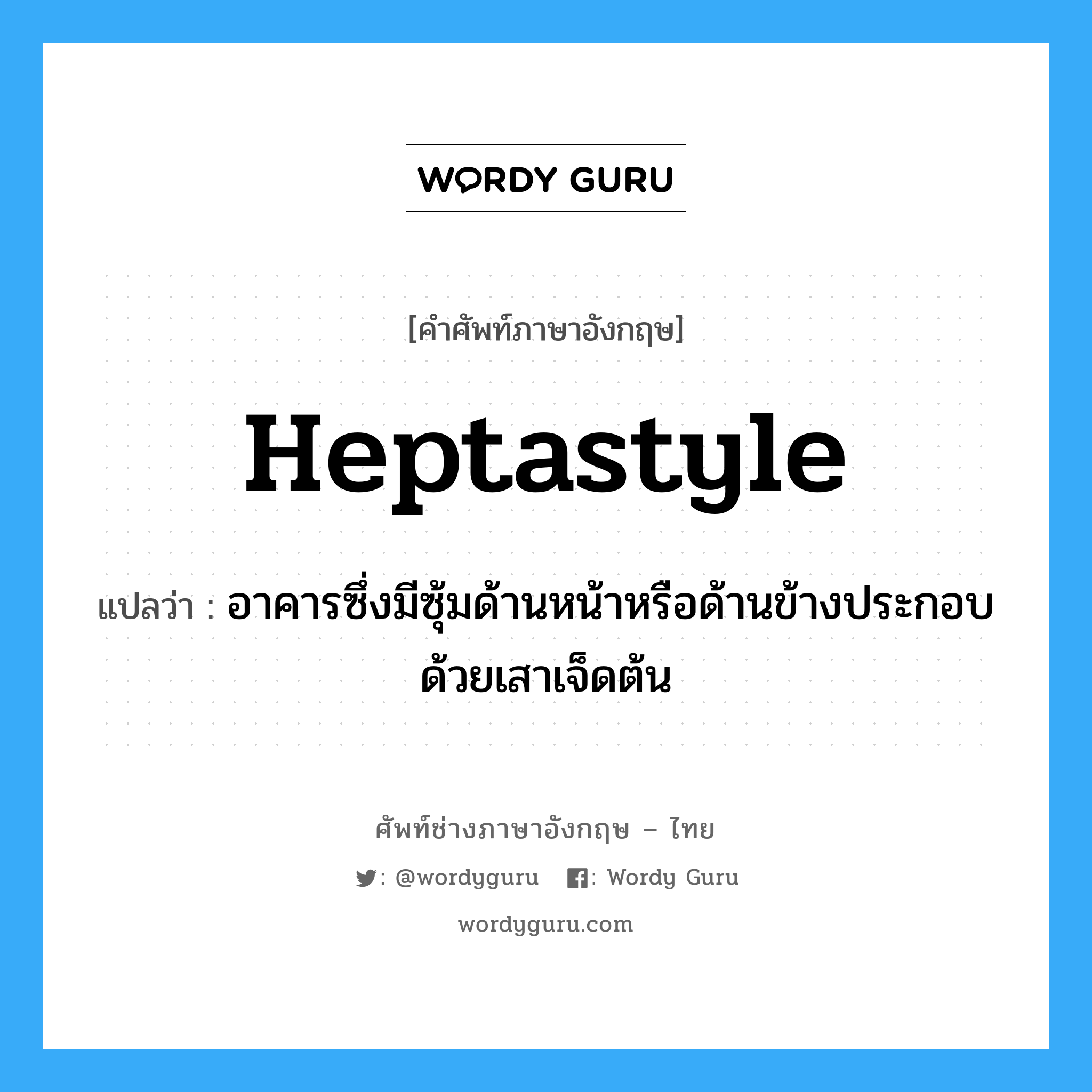 อาคารซึ่งมีซุ้มด้านหน้าหรือด้านข้างประกอบด้วยเสาเจ็ดต้น ภาษาอังกฤษ?, คำศัพท์ช่างภาษาอังกฤษ - ไทย อาคารซึ่งมีซุ้มด้านหน้าหรือด้านข้างประกอบด้วยเสาเจ็ดต้น คำศัพท์ภาษาอังกฤษ อาคารซึ่งมีซุ้มด้านหน้าหรือด้านข้างประกอบด้วยเสาเจ็ดต้น แปลว่า heptastyle