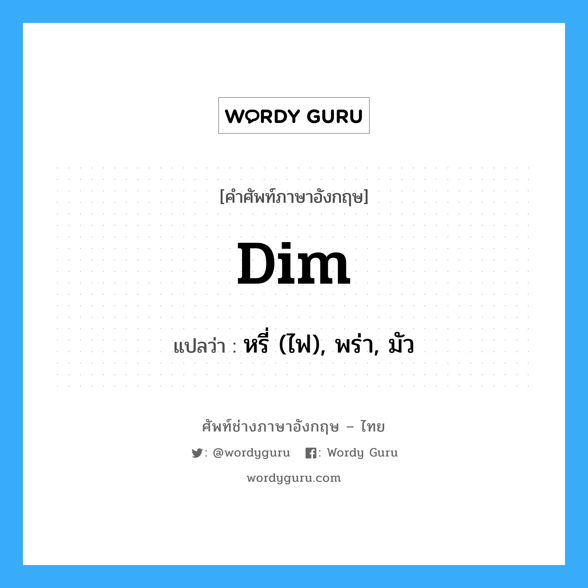 dim แปลว่า?, คำศัพท์ช่างภาษาอังกฤษ - ไทย dim คำศัพท์ภาษาอังกฤษ dim แปลว่า หรี่ (ไฟ), พร่า, มัว